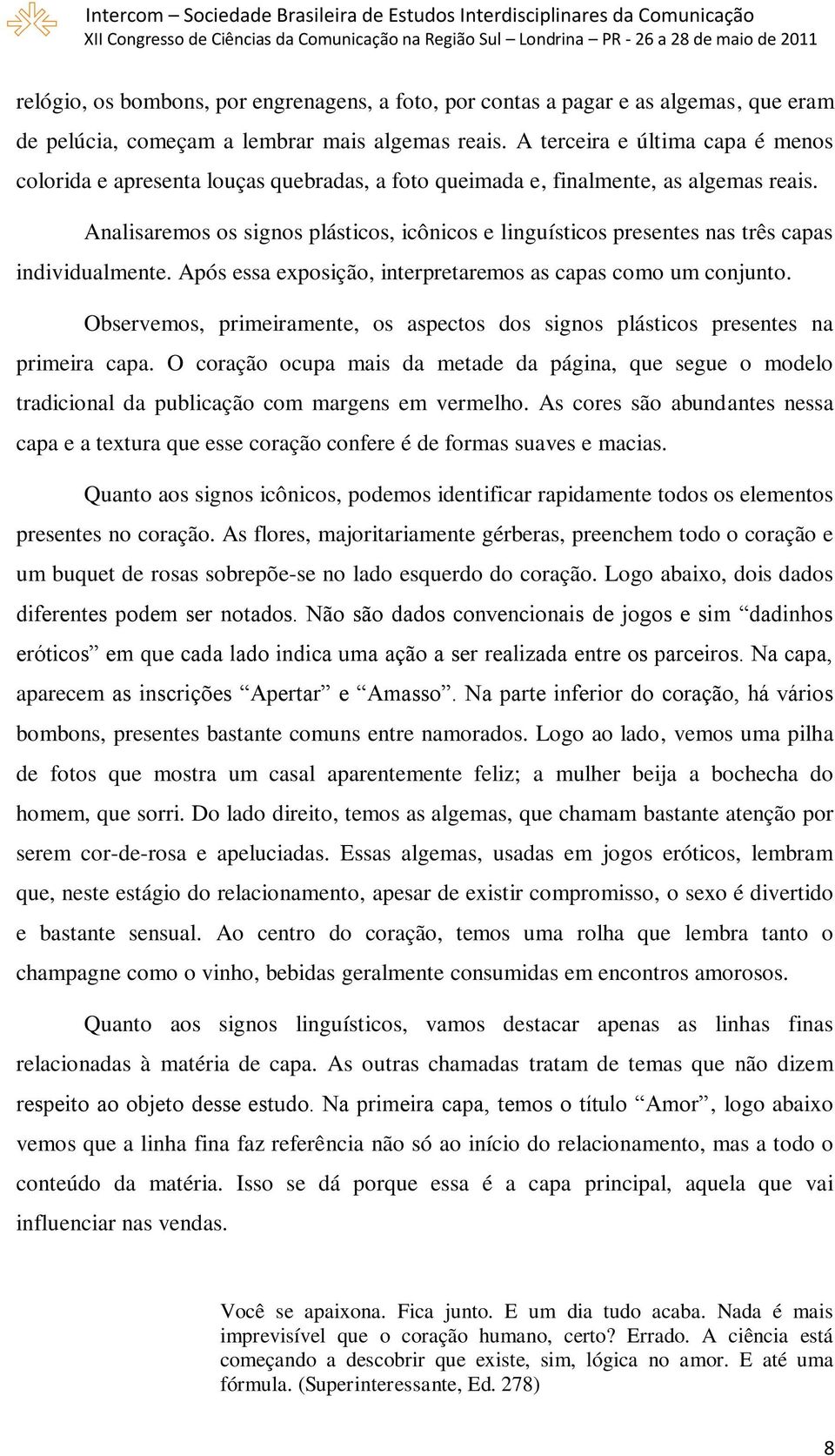 Analisaremos os signos plásticos, icônicos e linguísticos presentes nas três capas individualmente. Após essa exposição, interpretaremos as capas como um conjunto.