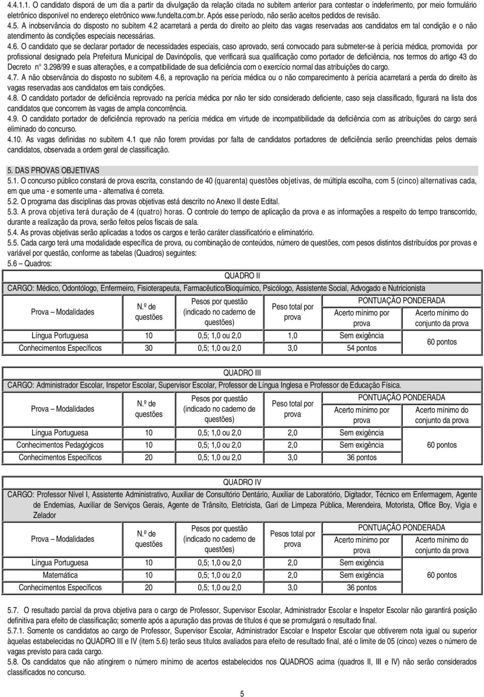 2 acarretará a perda do direito ao pleito das vagas reservadas aos candidatos em tal condição e o não atendimento às condições especiais necessárias. 4.6.