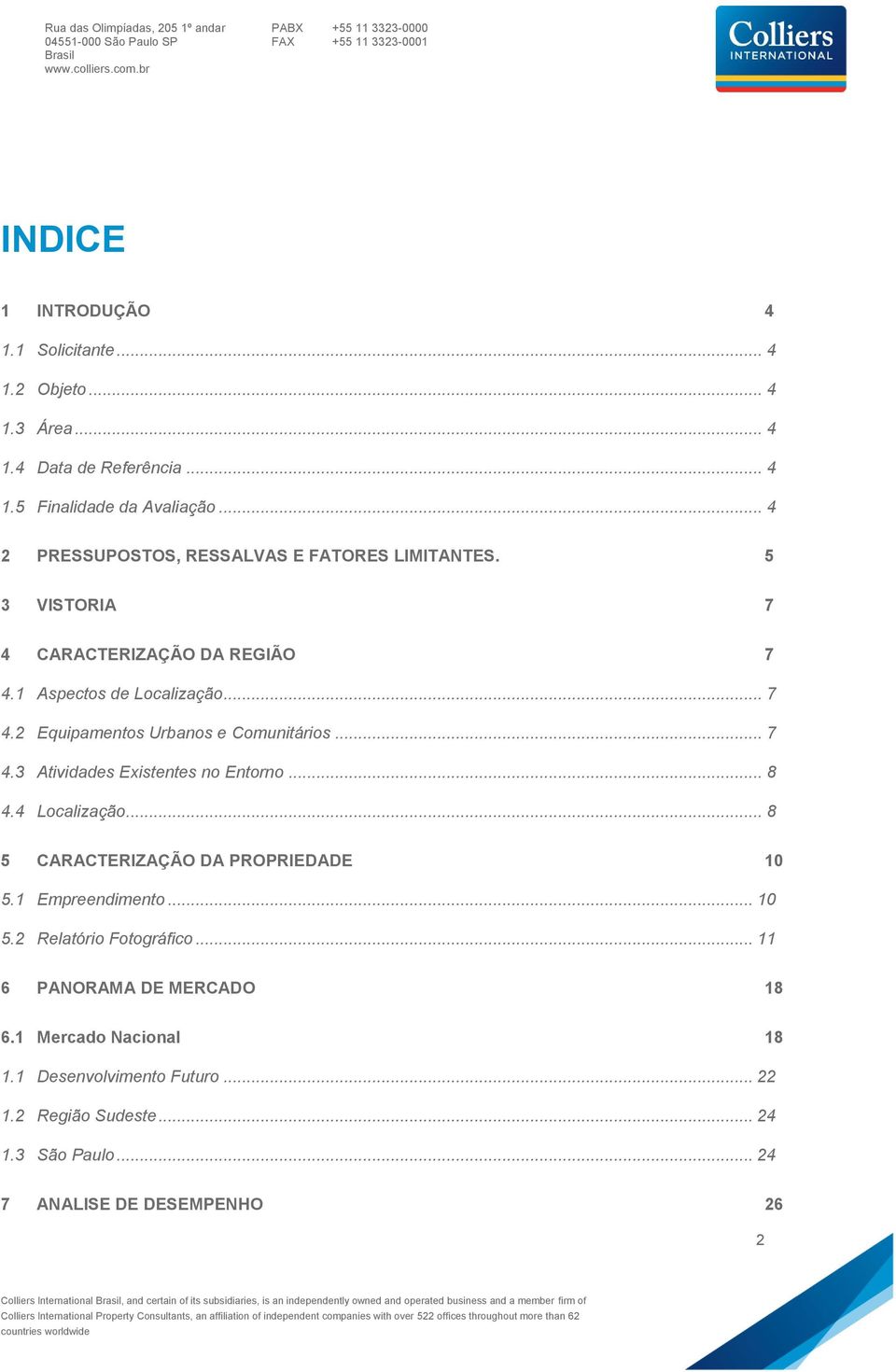 .. 8 5 CARACTERIZAÇÃO DA PROPRIEDADE 10 5.1 Empreendimento... 10 5.2 Relatório Fotográfico... 11 6 PANORAMA DE MERCADO 18 6.1 Mercado Nacional 18 1.1 Desenvolvimento Futuro... 22 1.