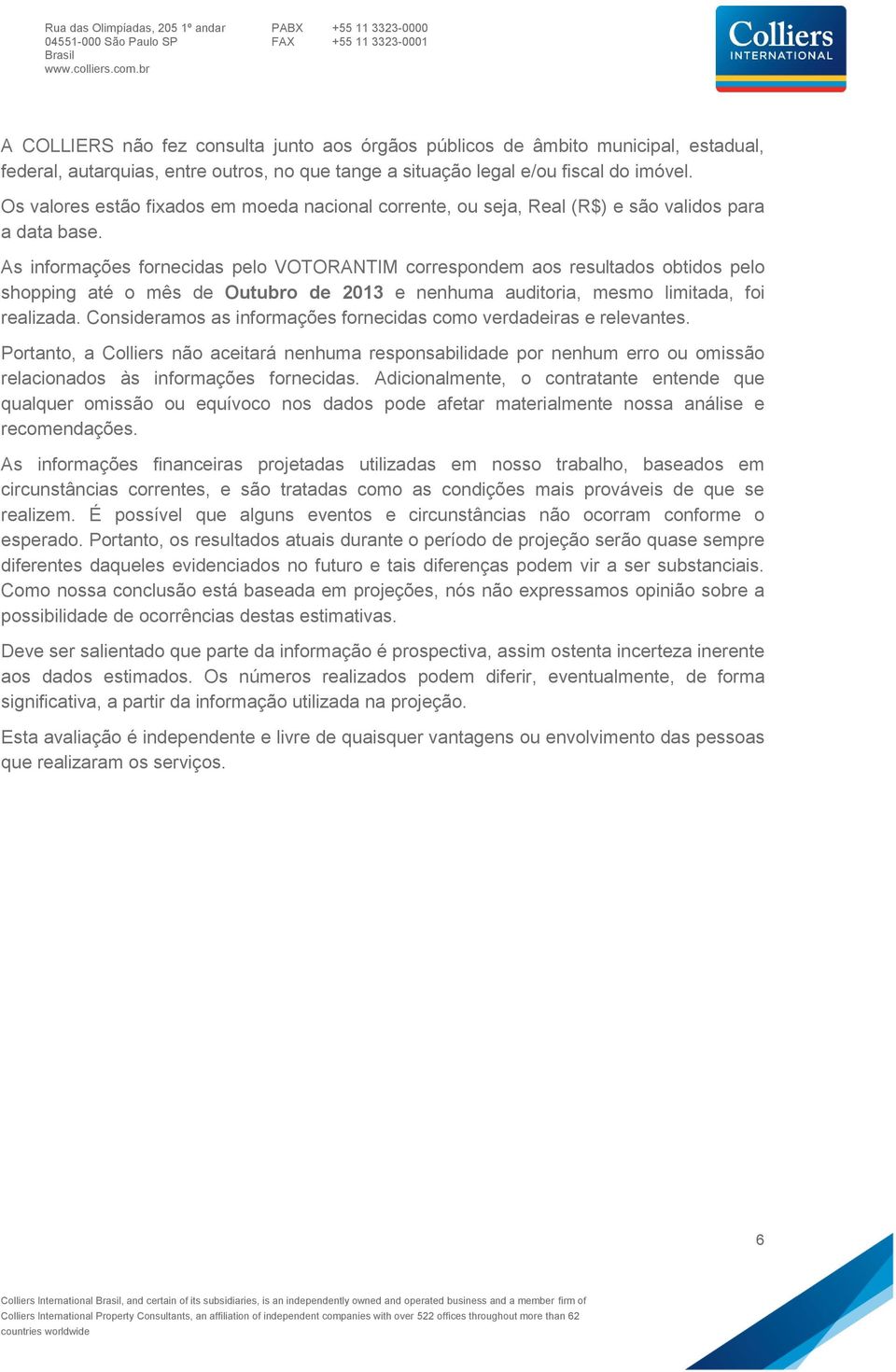 As informações fornecidas pelo VOTORANTIM correspondem aos resultados obtidos pelo shopping até o mês de Outubro de 2013 e nenhuma auditoria, mesmo limitada, foi realizada.