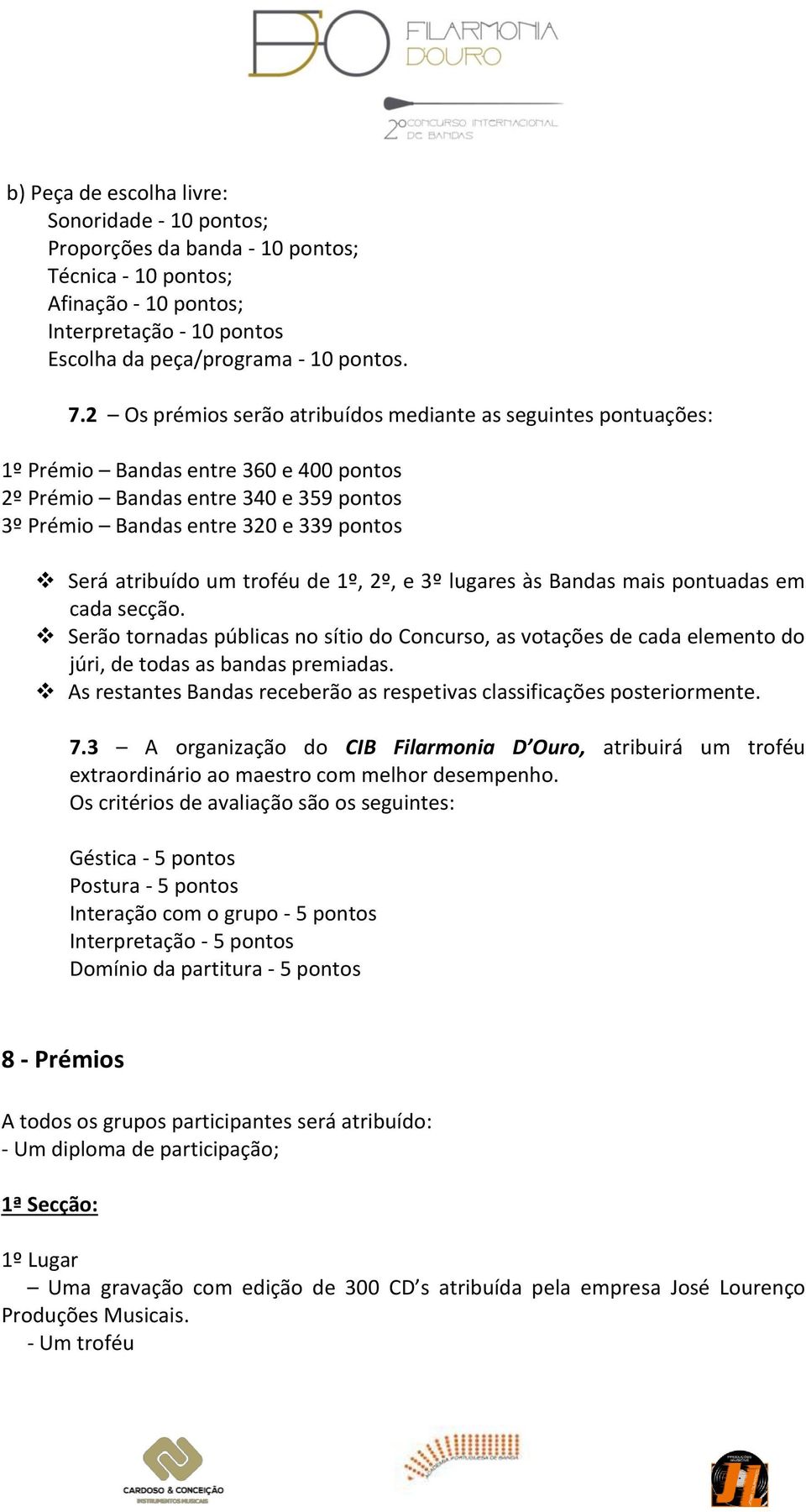 um troféu de 1º, 2º, e 3º lugares às Bandas mais pontuadas em cada secção. Serão tornadas públicas no sítio do Concurso, as votações de cada elemento do júri, de todas as bandas premiadas.