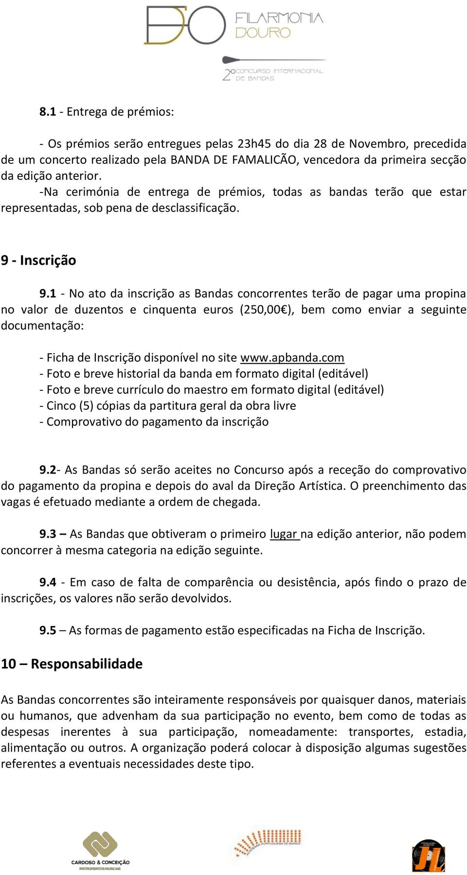 1 - No ato da inscrição as Bandas concorrentes terão de pagar uma propina no valor de duzentos e cinquenta euros (250,00 ), bem como enviar a seguinte documentação: - Ficha de Inscrição disponível no