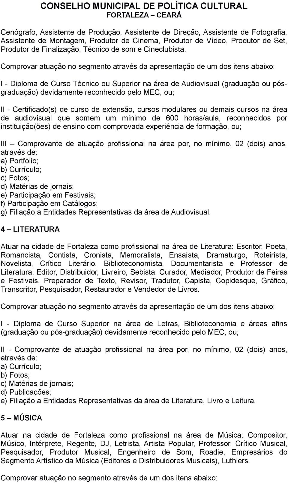 Comprovar atuação no segmento através da apresentação de um dos itens abaixo: I - Diploma de Curso Técnico ou Superior na área de Audiovisual (graduação ou pósgraduação) devidamente reconhecido pelo