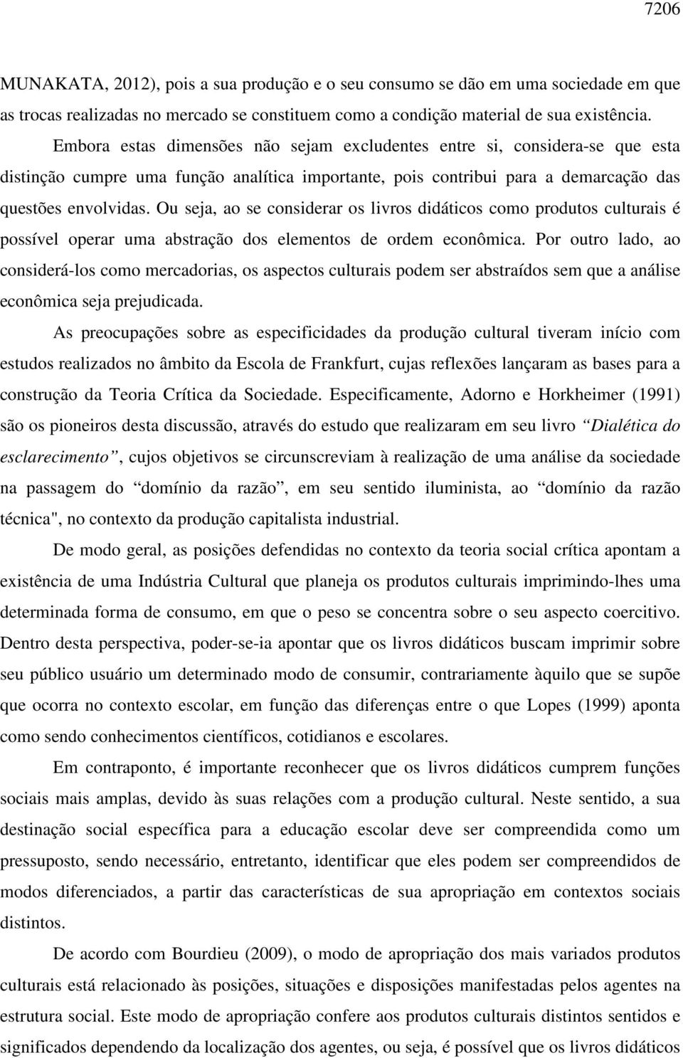 Ou seja, ao se considerar os livros didáticos como produtos culturais é possível operar uma abstração dos elementos de ordem econômica.