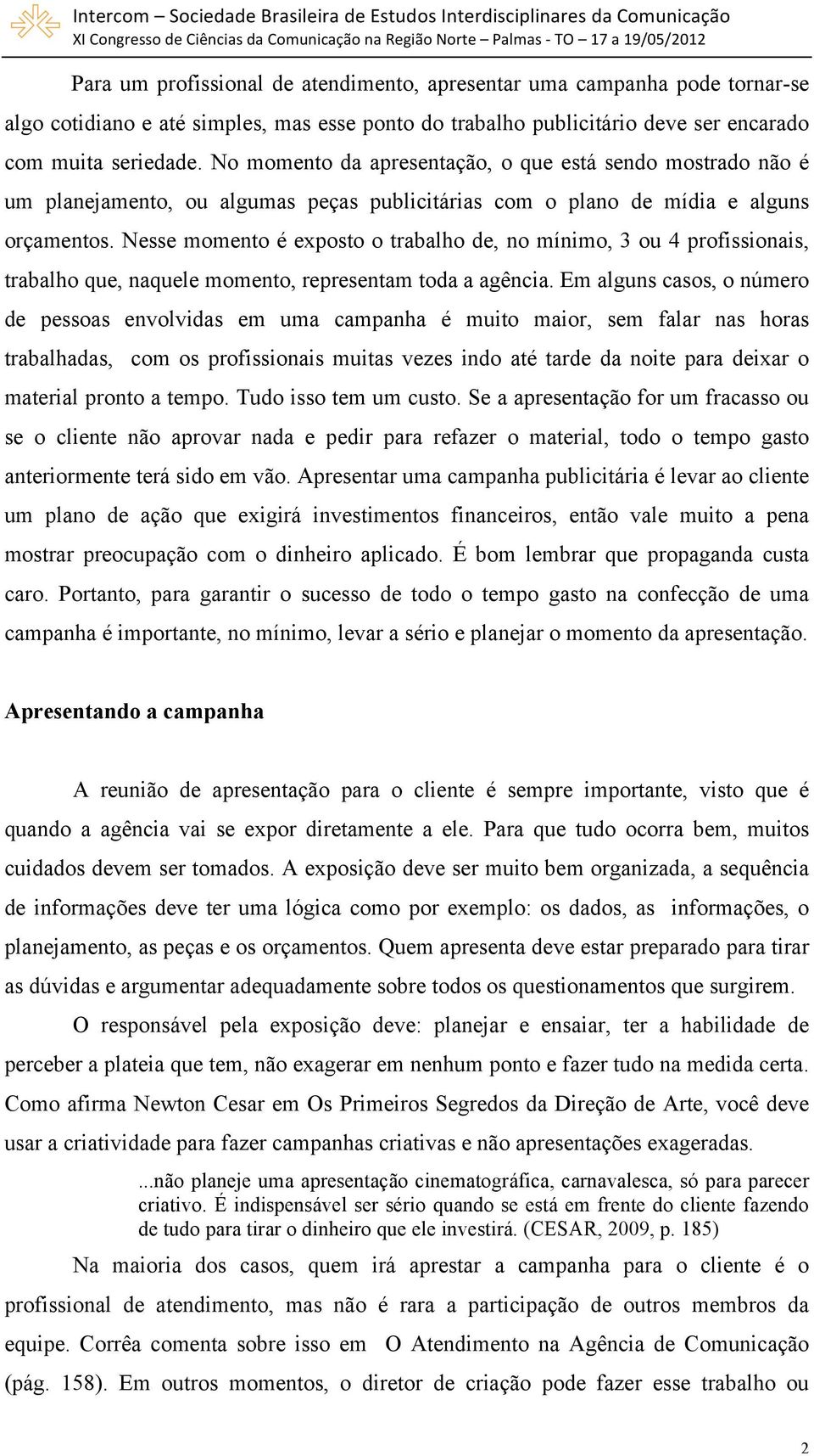 Nesse momento é exposto o trabalho de, no mínimo, 3 ou 4 profissionais, trabalho que, naquele momento, representam toda a agência.