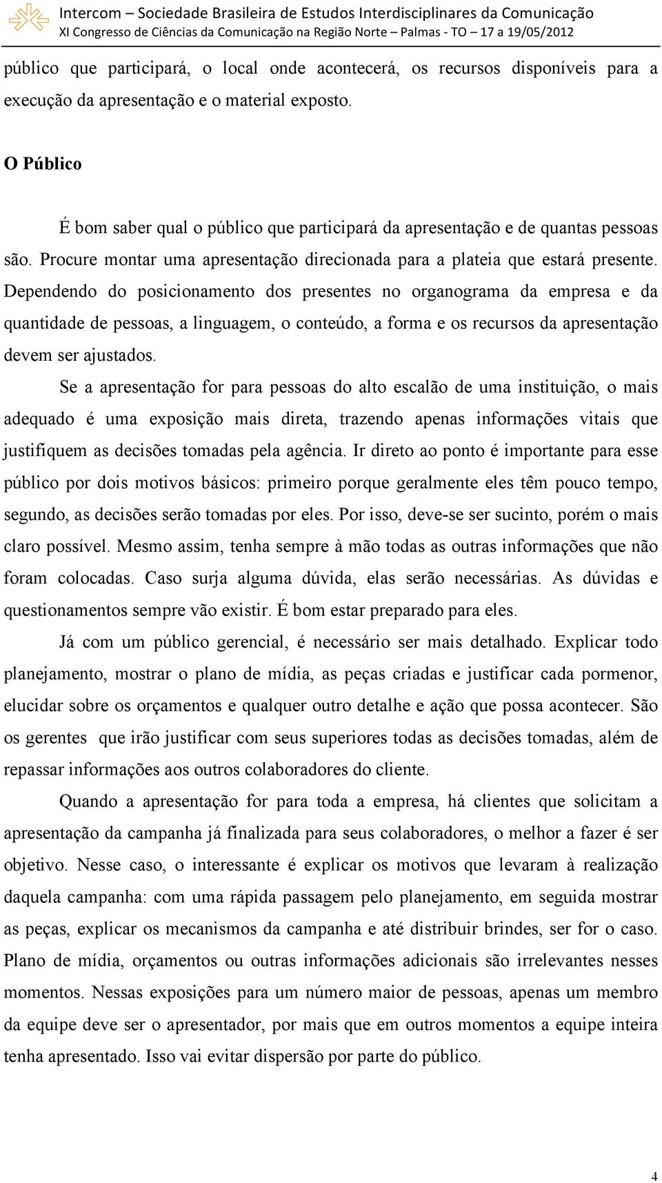 Dependendo do posicionamento dos presentes no organograma da empresa e da quantidade de pessoas, a linguagem, o conteúdo, a forma e os recursos da apresentação devem ser ajustados.