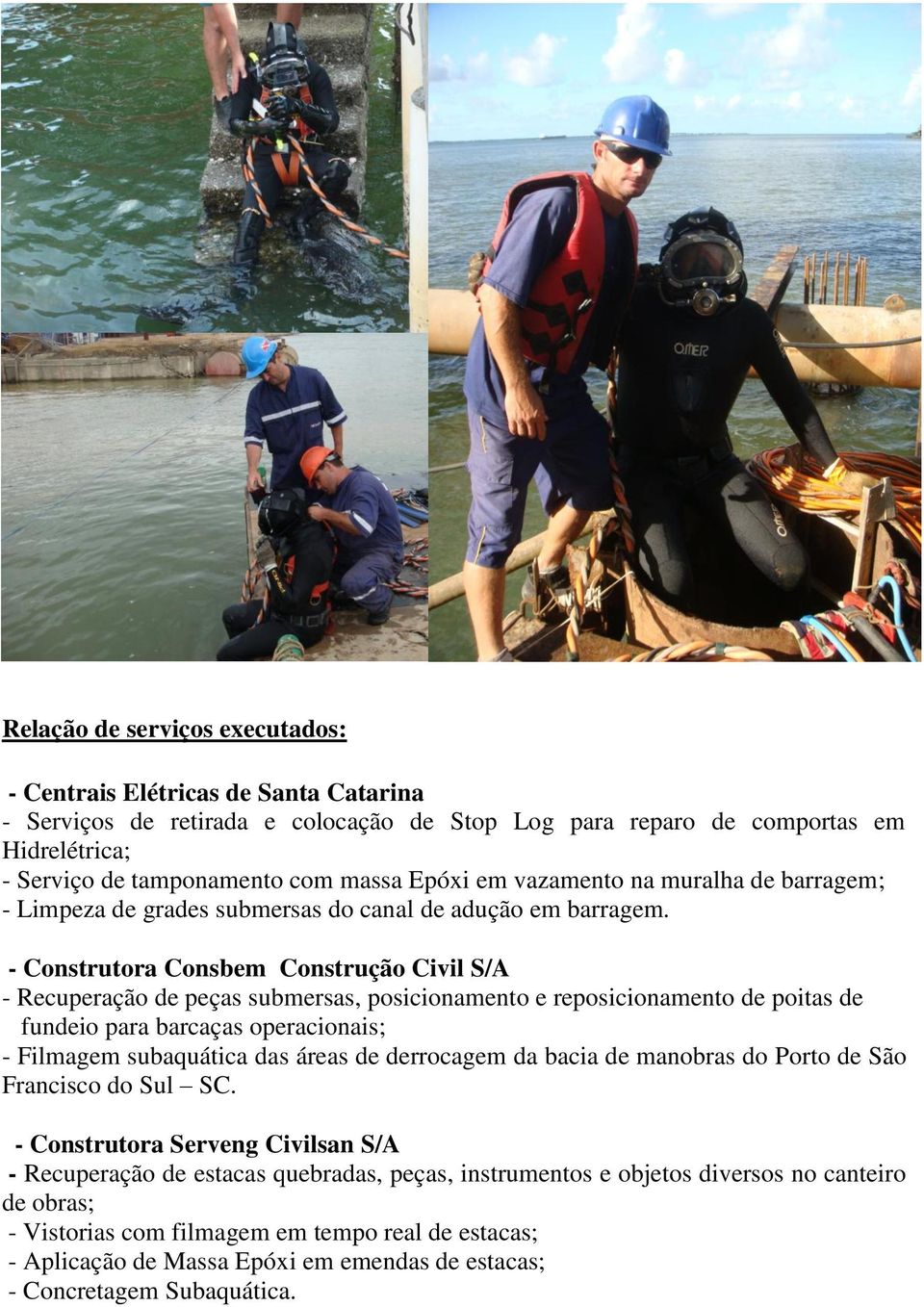 - Construtora Consbem Construção Civil S/A - Recuperação de peças submersas, posicionamento e reposicionamento de poitas de fundeio para barcaças operacionais; - Filmagem subaquática das áreas de