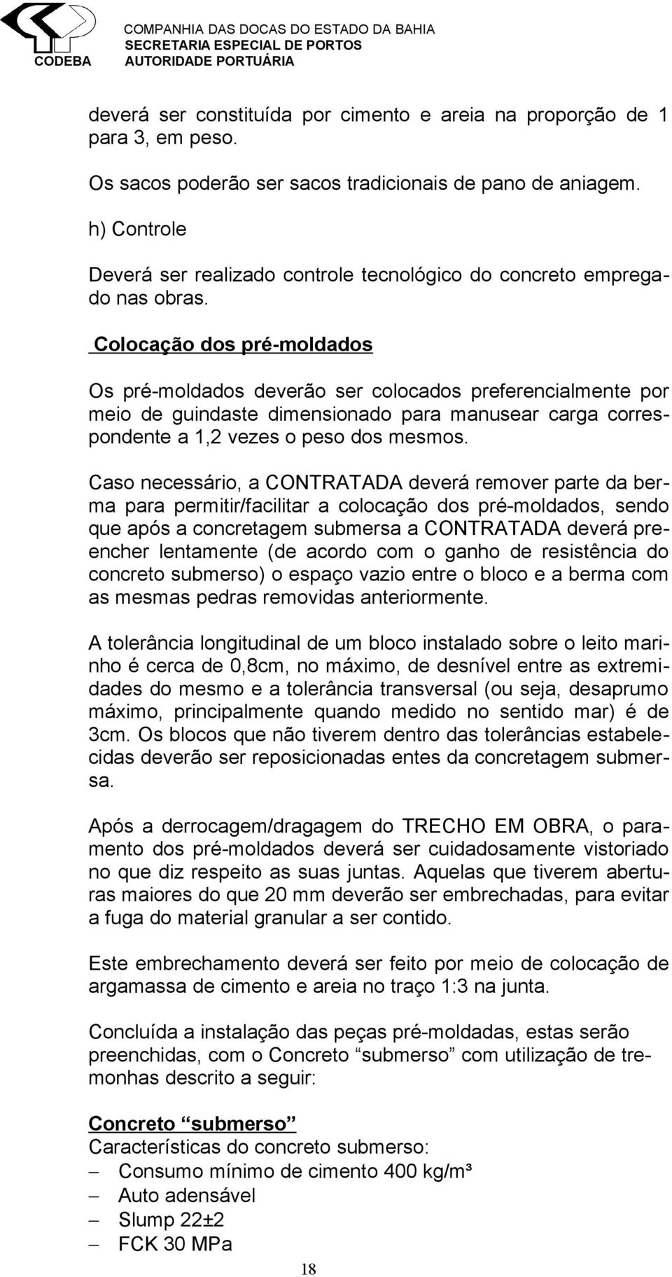 Colocação dos pré-moldados Os pré-moldados deverão ser colocados preferencialmente por meio de guindaste dimensionado para manusear carga correspondente a 1,2 vezes o peso dos mesmos.