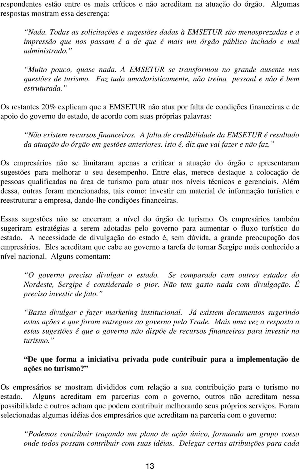 A EMSETUR se transformou no grande ausente nas questões de turismo. Faz tudo amadoristicamente, não treina pessoal e não é bem estruturada.