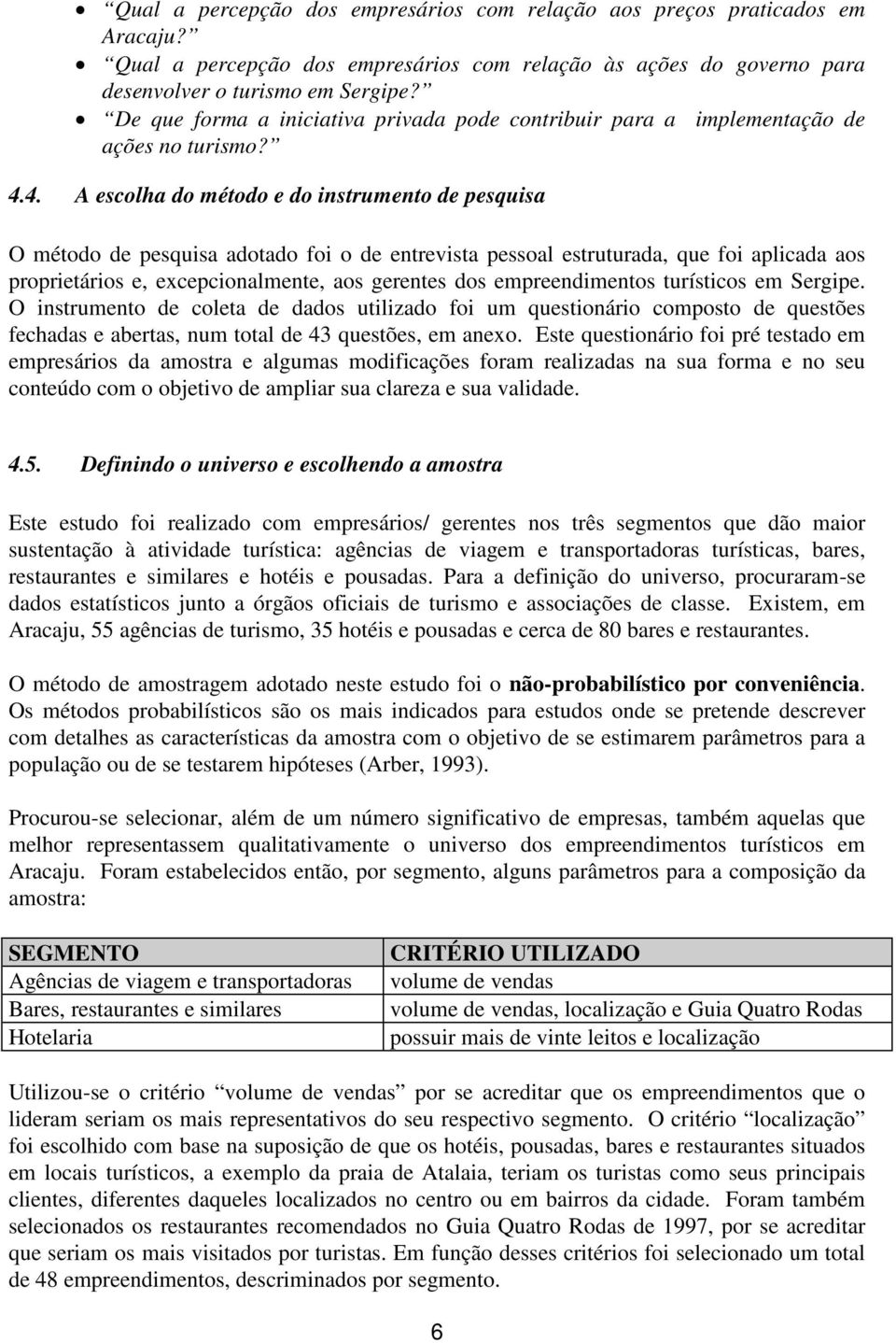 4. A escolha do método e do instrumento de pesquisa O método de pesquisa adotado foi o de entrevista pessoal estruturada, que foi aplicada aos proprietários e, excepcionalmente, aos gerentes dos