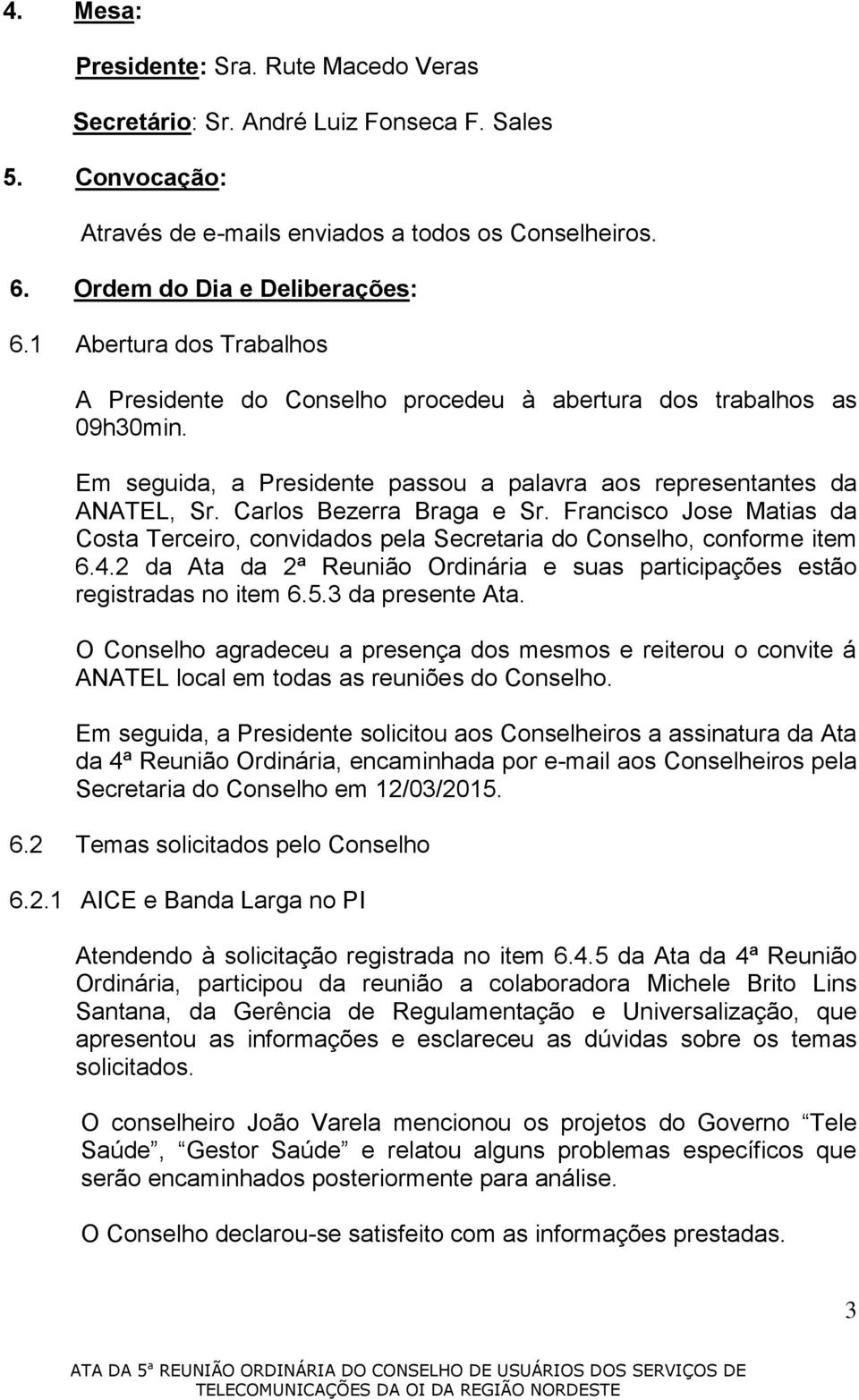 Francisco Jose Matias da Costa Terceiro, convidados pela Secretaria do Conselho, conforme item 6.4.2 da Ata da 2ª Reunião Ordinária e suas participações estão registradas no item 6.5.