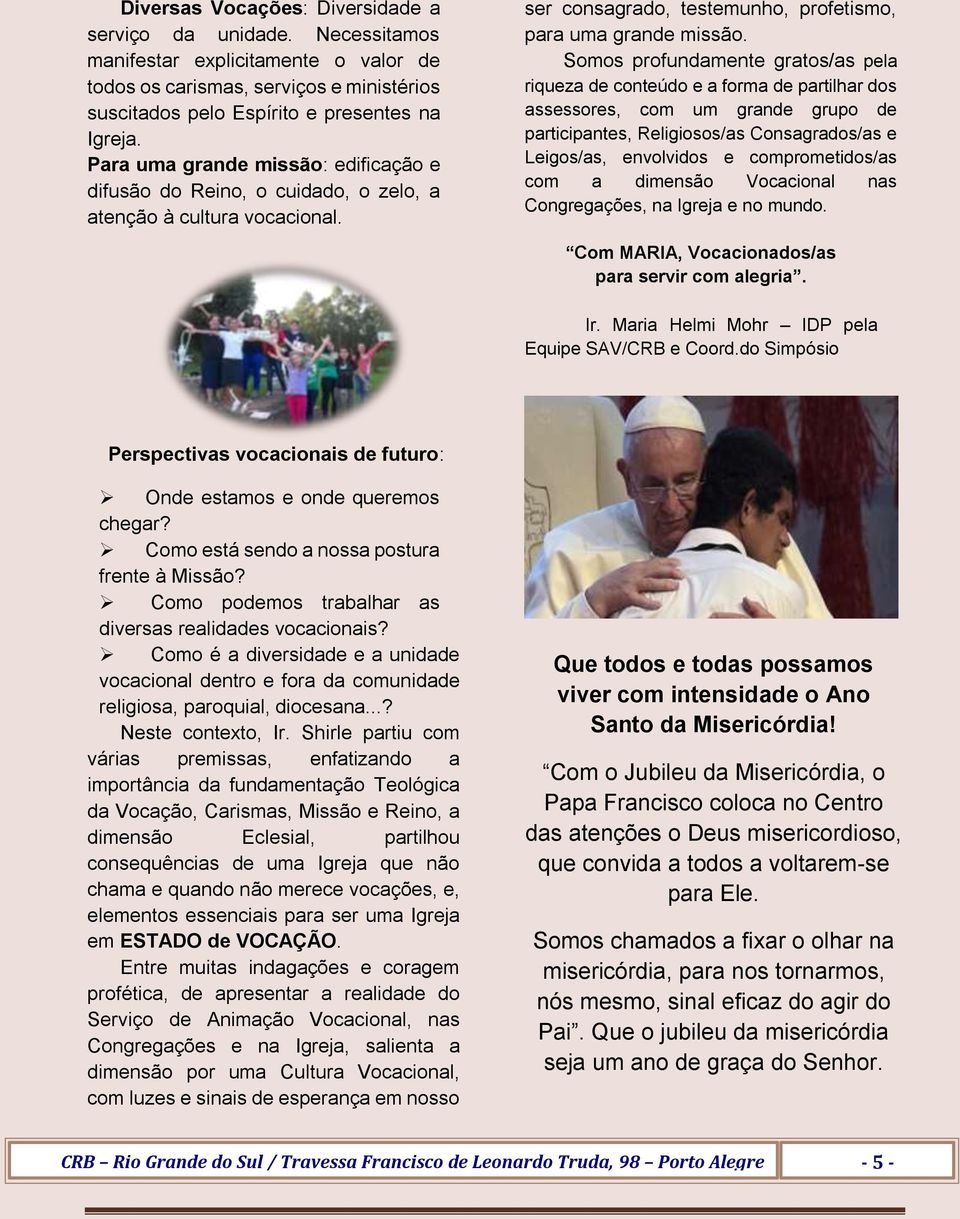 Somos profundamente gratos/as pela riqueza de conteúdo e a forma de partilhar dos assessores, com um grande grupo de participantes, Religiosos/as Consagrados/as e Leigos/as, envolvidos e