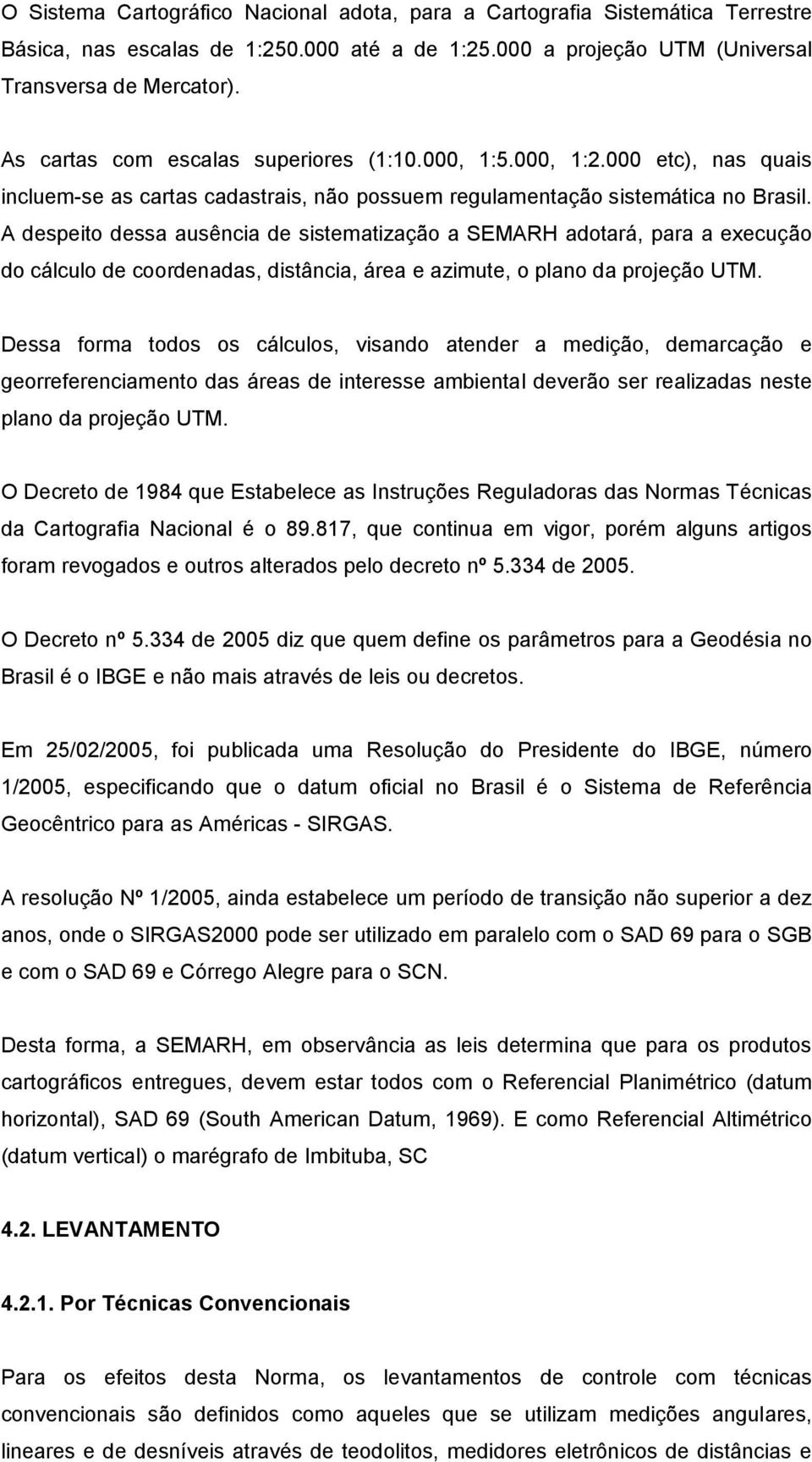 A despeito dessa ausência de sistematização a SEMARH adotará, para a execução do cálculo de coordenadas, distância, área e azimute, o plano da projeção UTM.