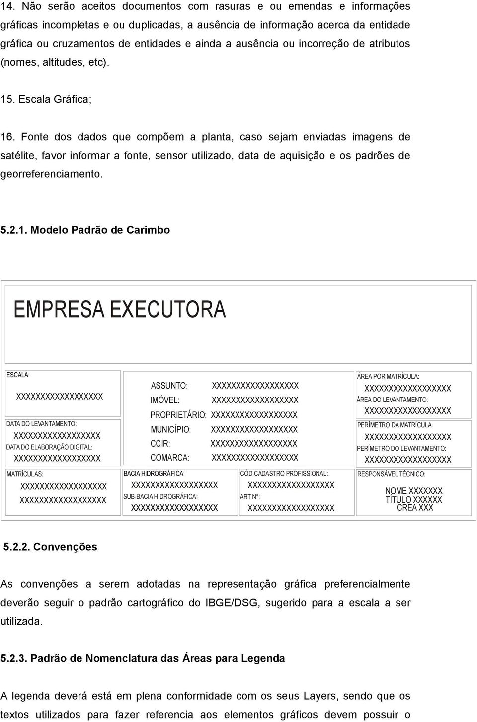 Fonte dos dados que compõem a planta, caso sejam enviadas imagens de satélite, favor informar a fonte, sensor utilizado, data de aquisição e os padrões de georreferenciamento. 5.2.1.