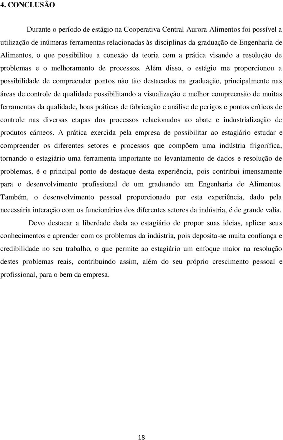 Além disso, o estágio me proporcionou a possibilidade de compreender pontos não tão destacados na graduação, principalmente nas áreas de controle de qualidade possibilitando a visualização e melhor