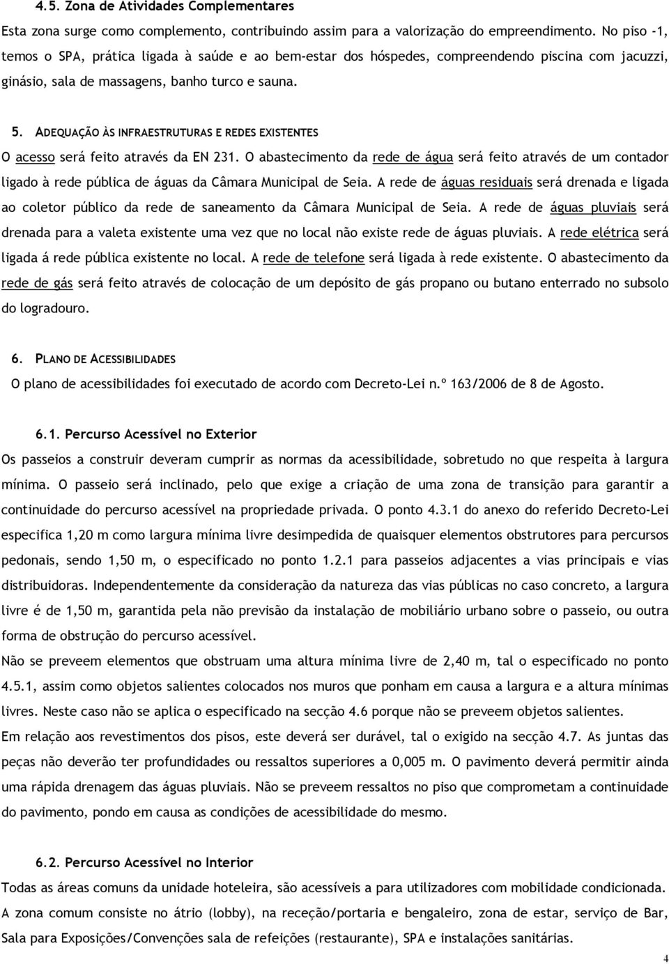 ADEQUAÇÃO ÀS INFRAESTRUTURAS E REDES EXISTENTES O acesso será feito através da EN 231.