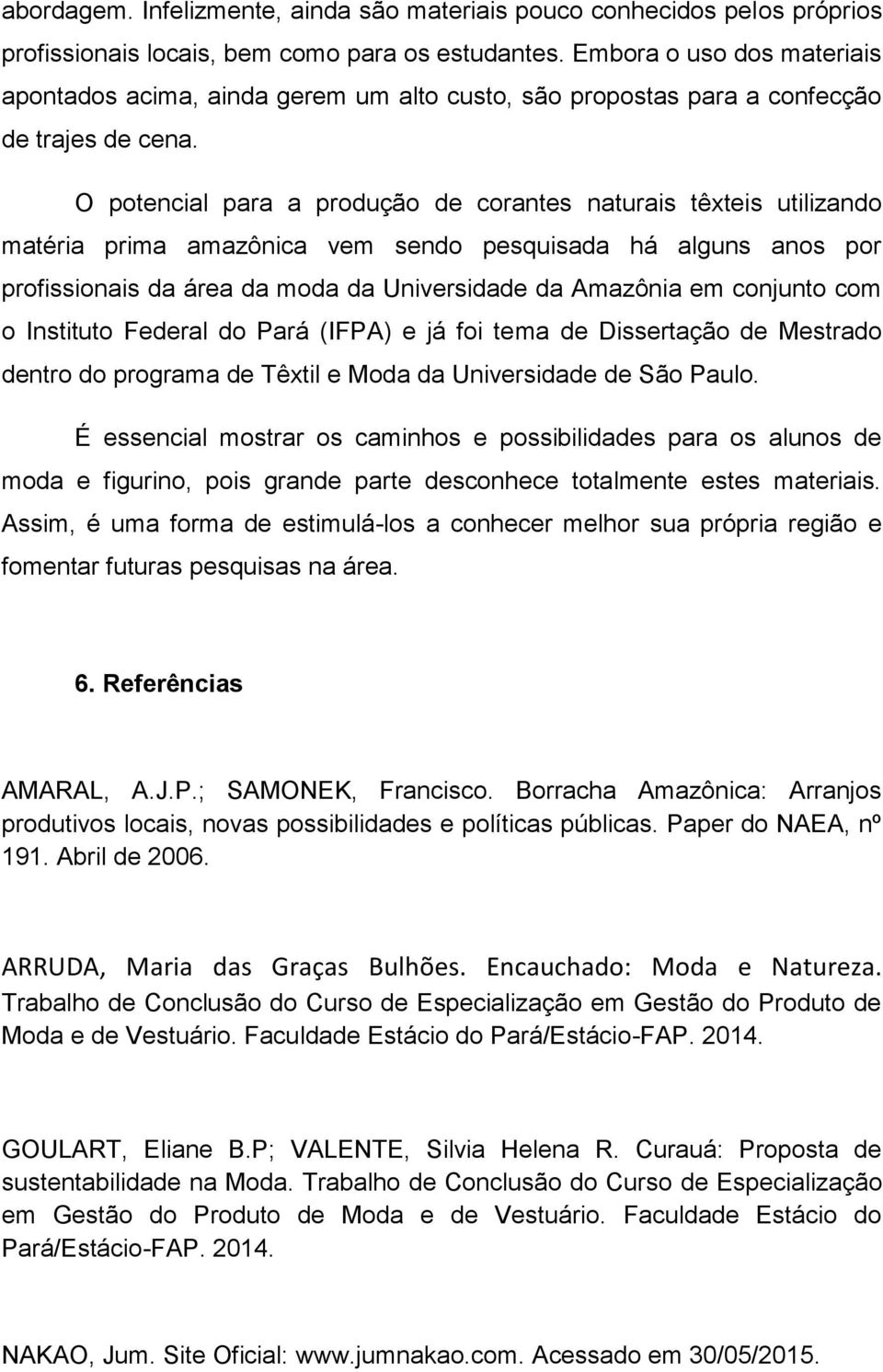 O potencial para a produção de corantes naturais têxteis utilizando matéria prima amazônica vem sendo pesquisada há alguns anos por profissionais da área da moda da Universidade da Amazônia em