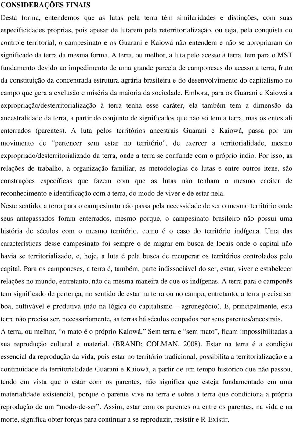 A terra, ou melhor, a luta pelo acesso à terra, tem para o MST fundamento devido ao impedimento de uma grande parcela de camponeses do acesso a terra, fruto da constituição da concentrada estrutura