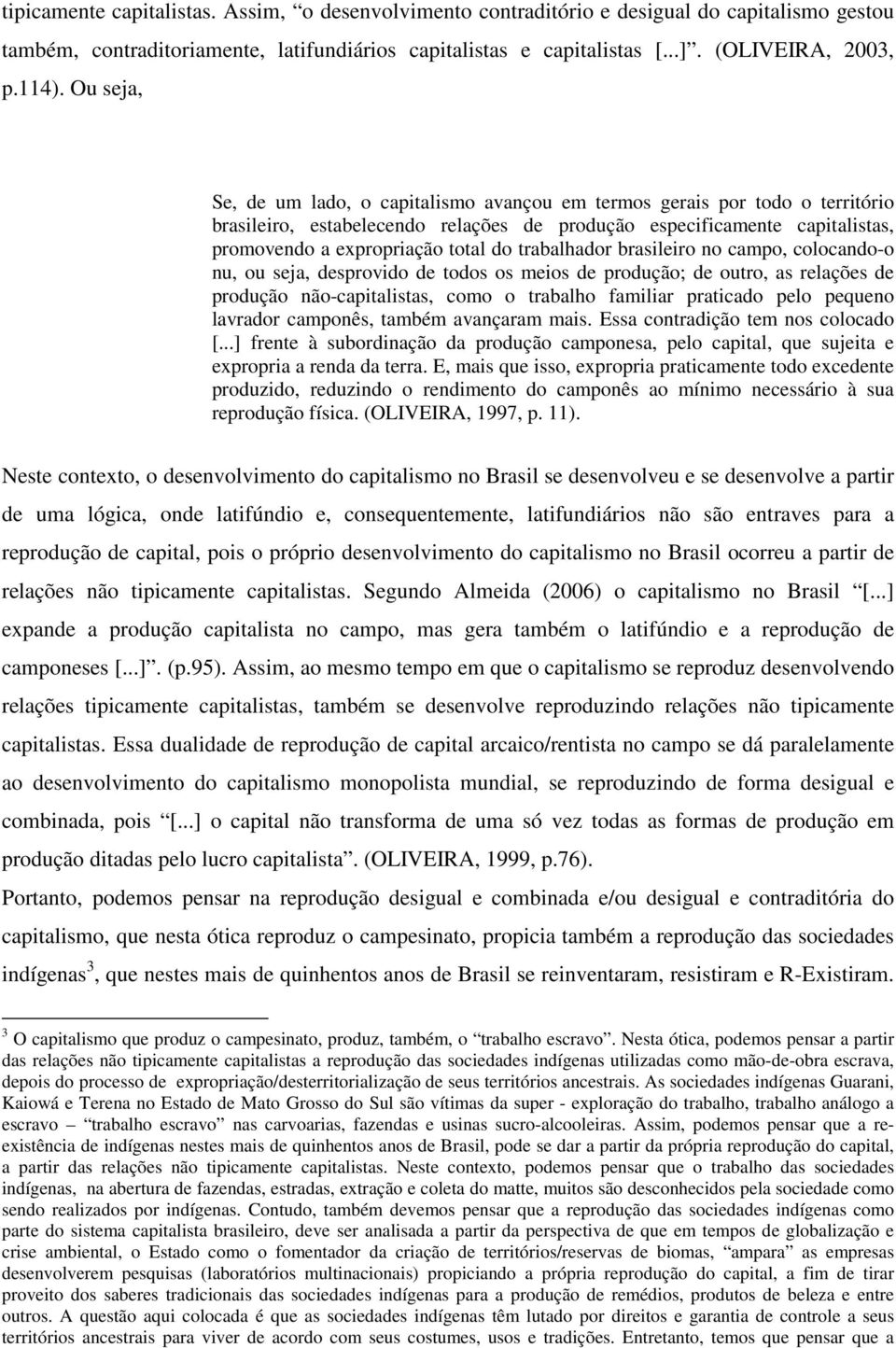 trabalhador brasileiro no campo, colocando-o nu, ou seja, desprovido de todos os meios de produção; de outro, as relações de produção não-capitalistas, como o trabalho familiar praticado pelo pequeno