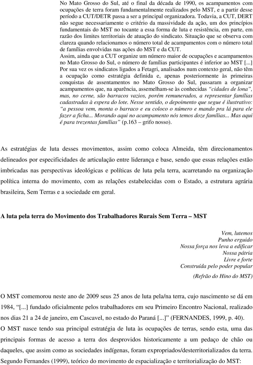 Todavia, a CUT, DERT não segue necessariamente o critério da massividade da ação, um dos princípios fundamentais do MST no tocante a essa forma de luta e resistência, em parte, em razão dos limites