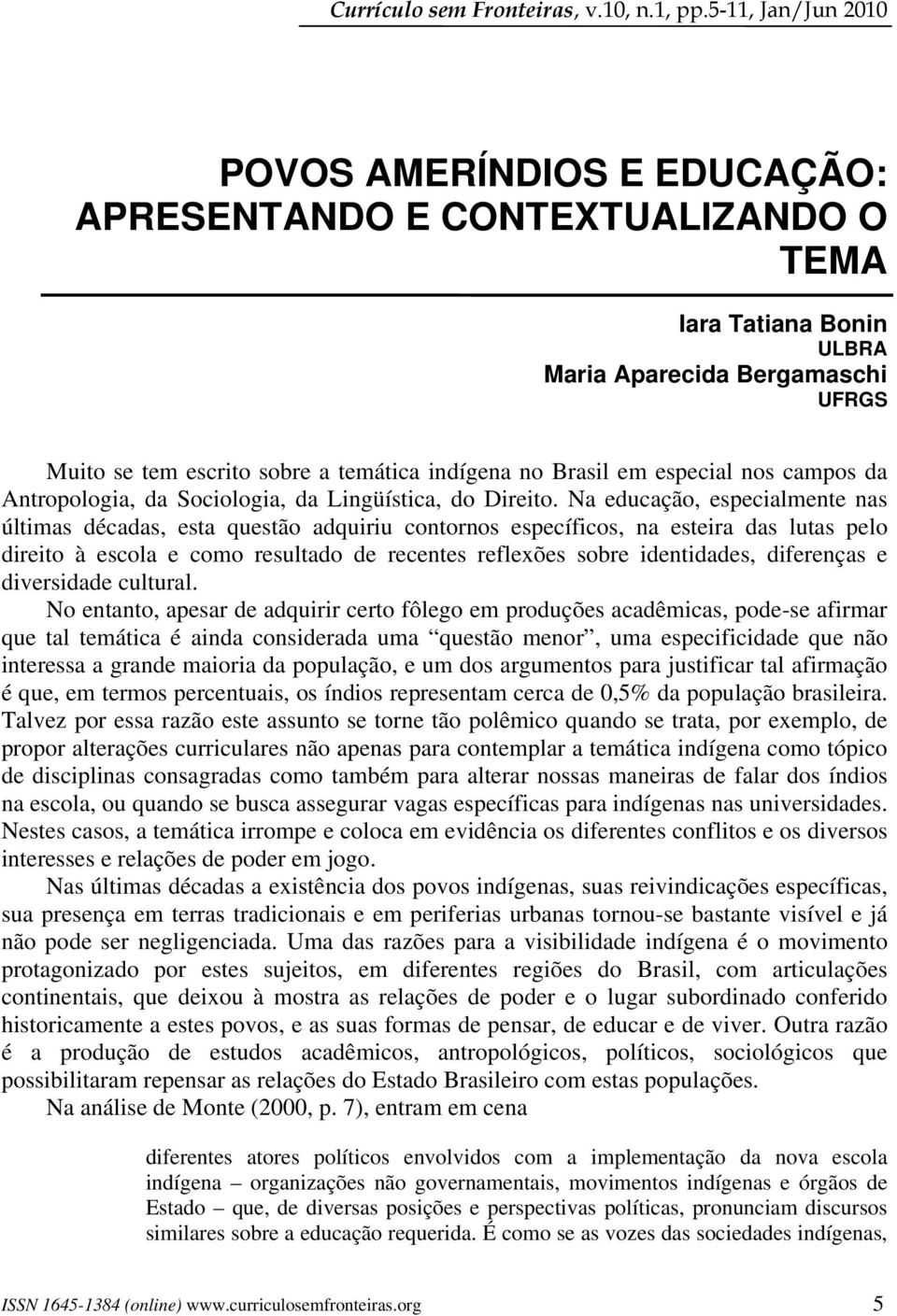 Brasil em especial nos campos da Antropologia, da Sociologia, da Lingüística, do Direito.