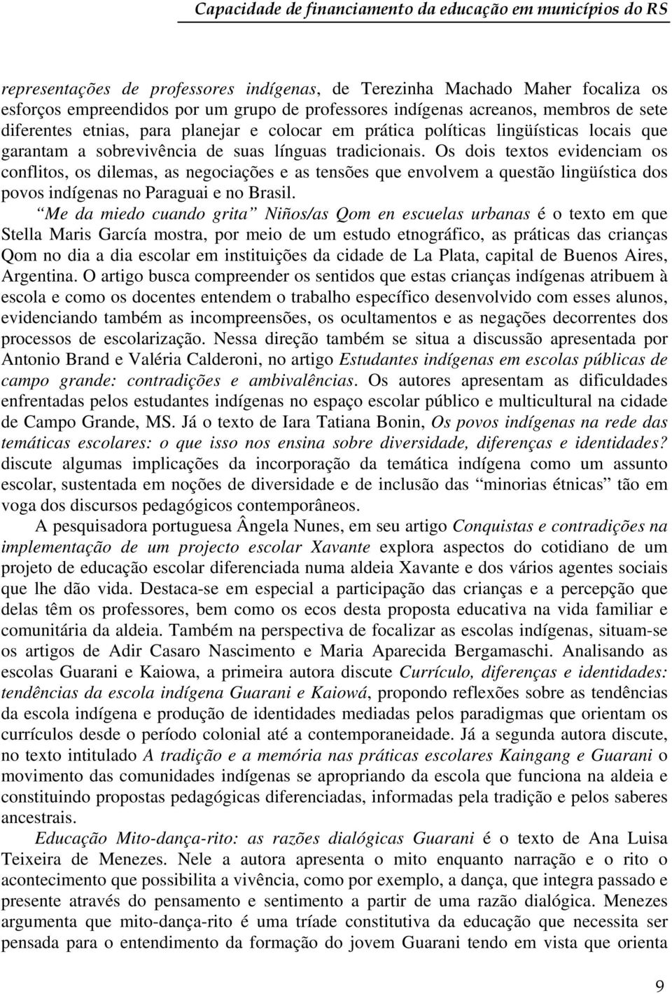 Os dois textos evidenciam os conflitos, os dilemas, as negociações e as tensões que envolvem a questão lingüística dos povos indígenas no Paraguai e no Brasil.