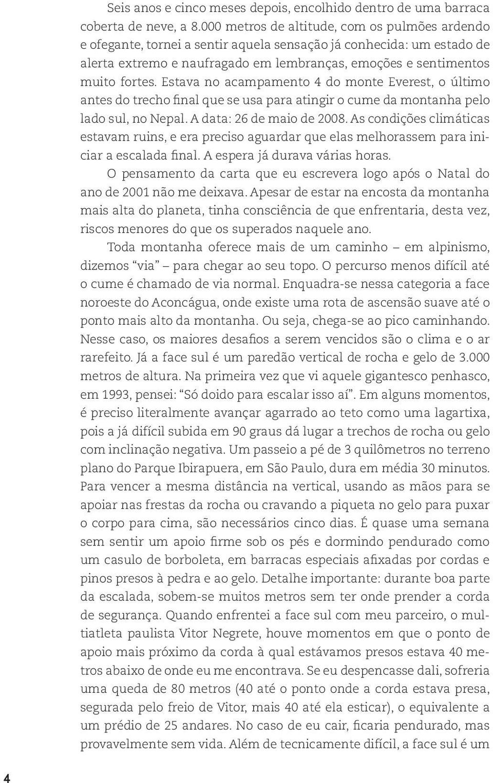 Estava no acampamento 4 do monte Everest, o último antes do trecho final que se usa para atingir o cume da montanha pelo lado sul, no Nepal. A data: 26 de maio de 2008.