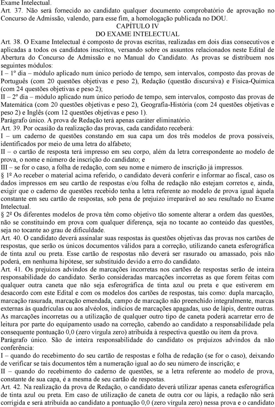 O Exame Intelectual é composto de provas escritas, realizadas em dois dias consecutivos e aplicadas a todos os candidatos inscritos, versando sobre os assuntos relacionados neste Edital de Abertura