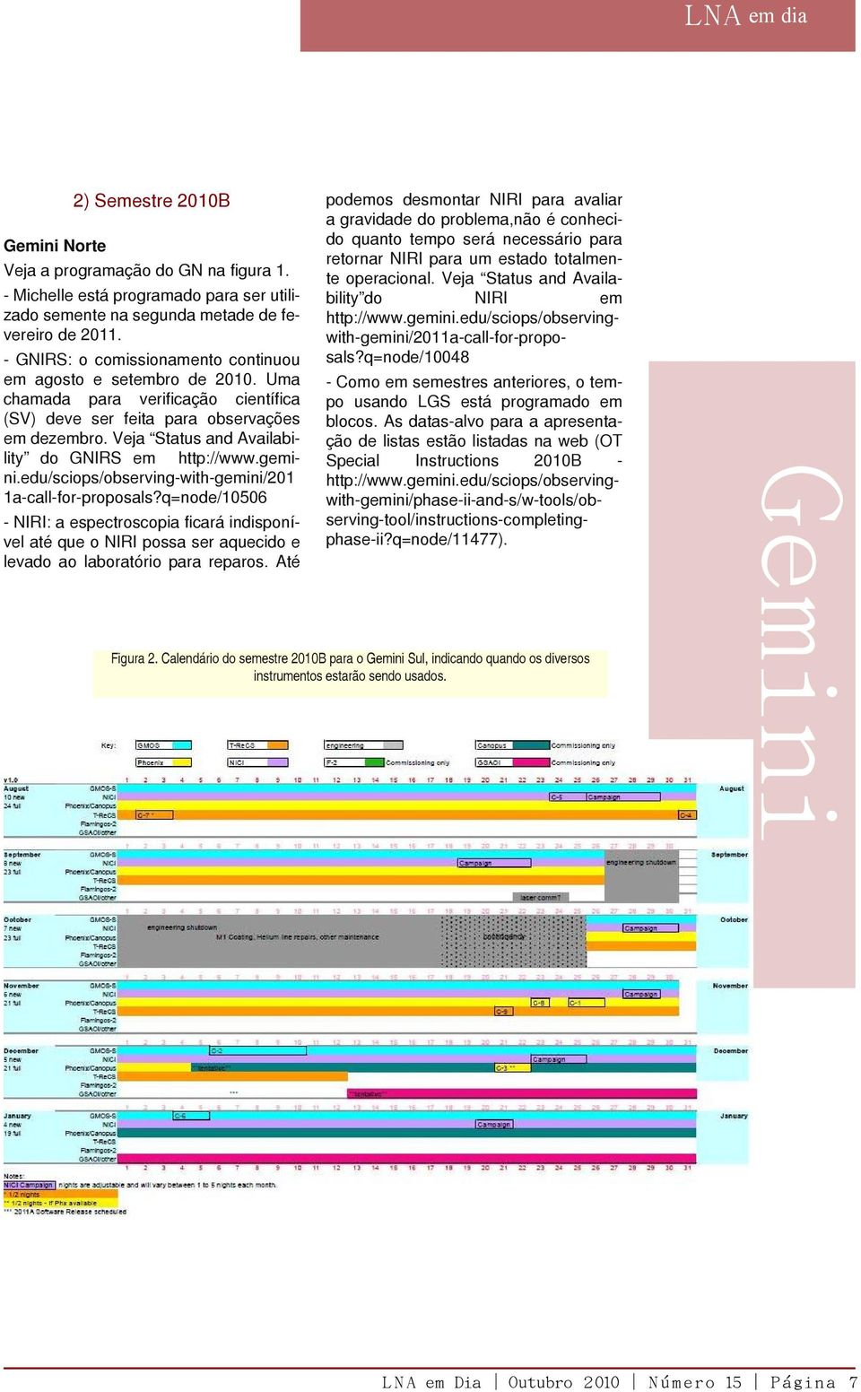 Veja Status and Availability do GNIRS em http://www.gemini.edu/sciops/observing-with-gemini/201 1a-call-for-proposals?