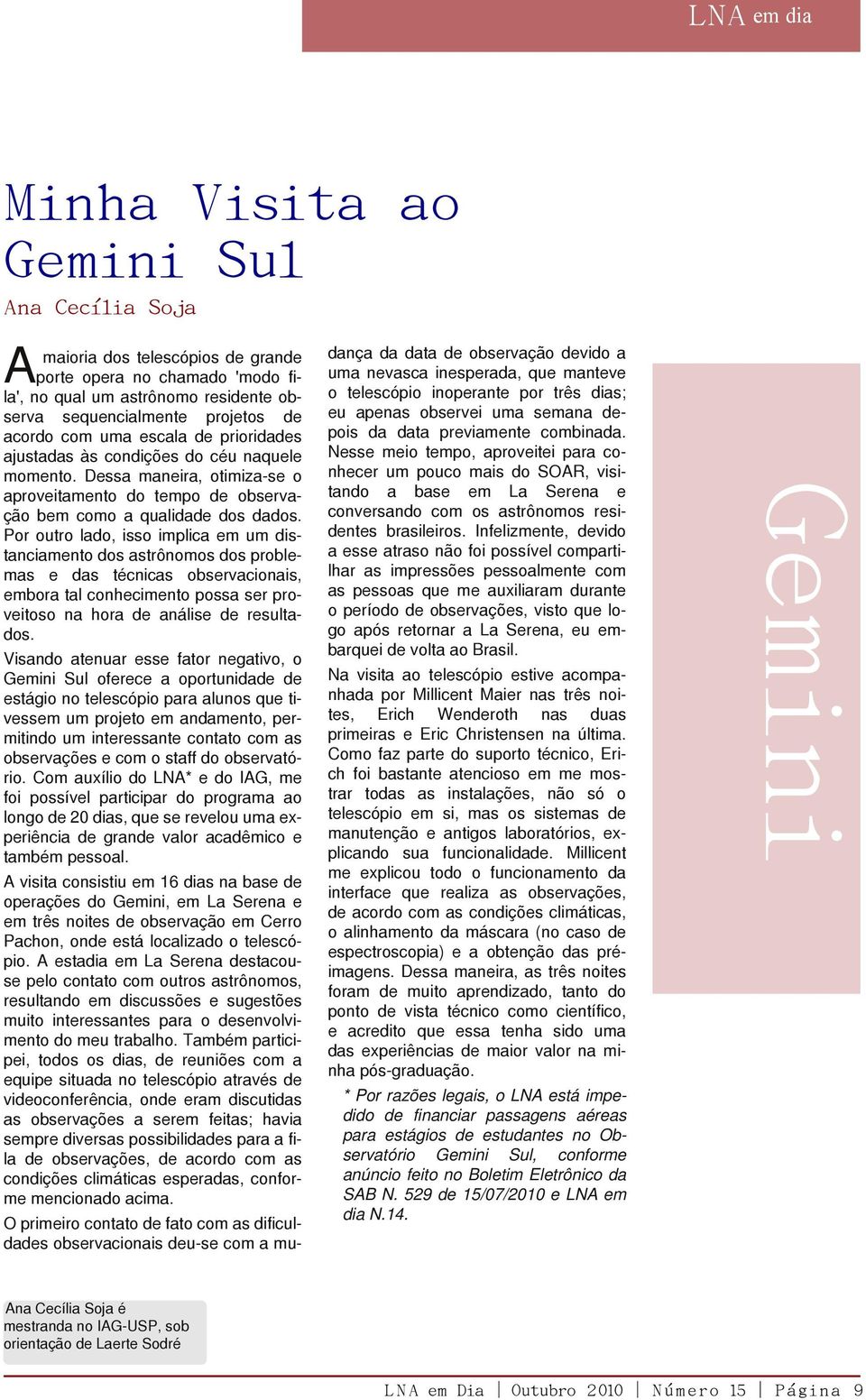 Por outro lado, isso implica em um distanciamento dos astrônomos dos problemas e das técnicas observacionais, embora tal conhecimento possa ser proveitoso na hora de análise de resultados.