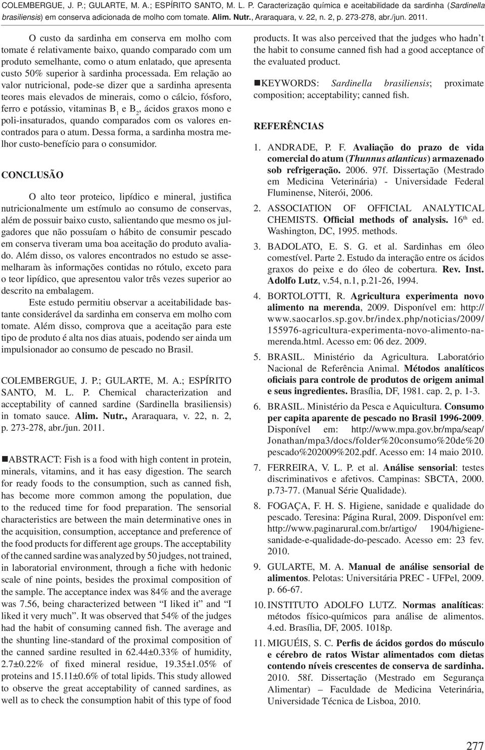 poli-insaturados, quando comparados com os valores encontrados para o atum. Dessa forma, a sardinha mostra melhor custo-benefício para o consumidor.