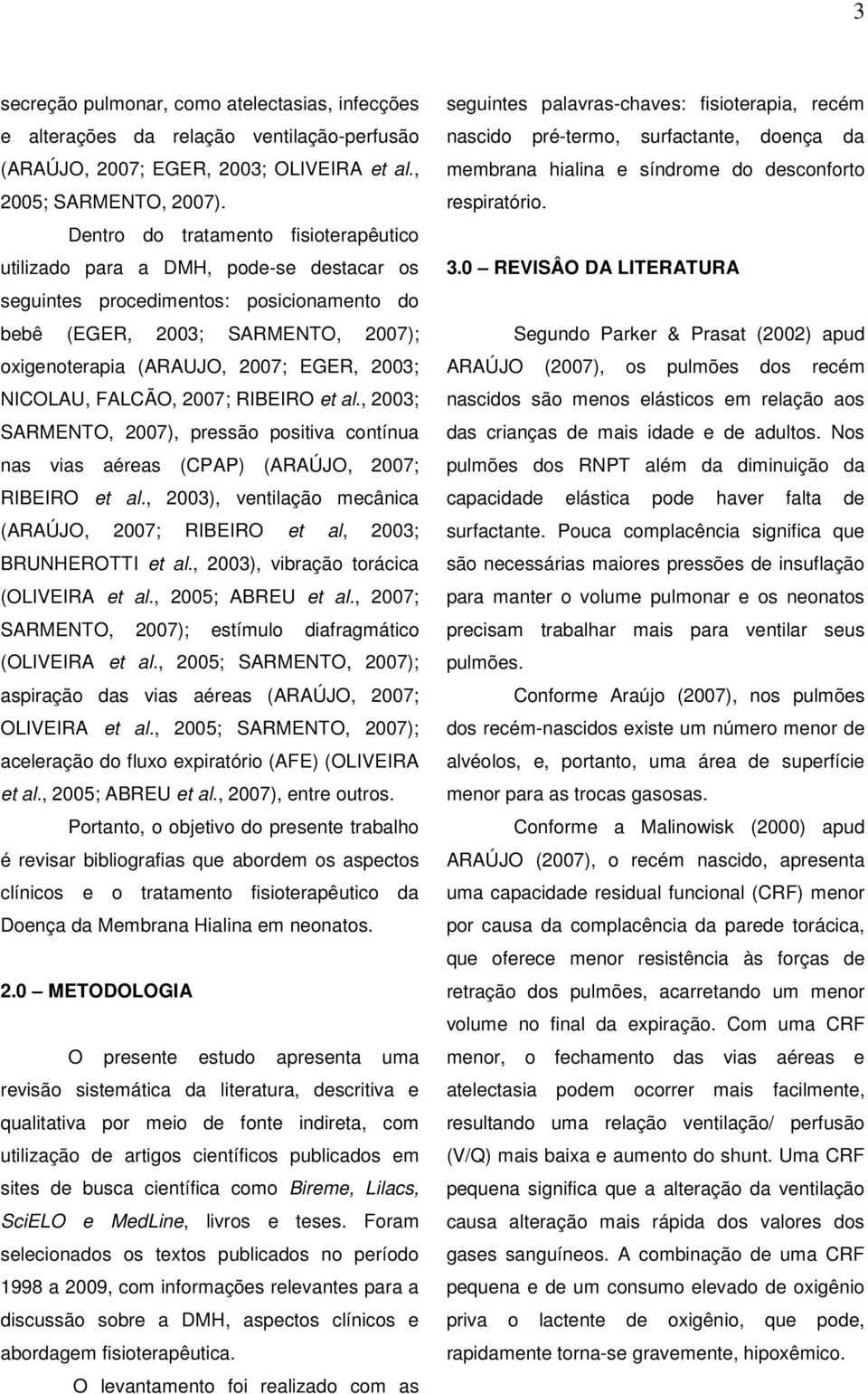 NICOLAU, FALCÃO, 2007; RIBEIRO et al., 2003; SARMENTO, 2007), pressão positiva contínua nas vias aéreas (CPAP) (ARAÚJO, 2007; RIBEIRO et al.