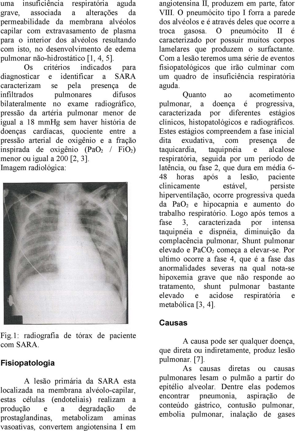 Os critérios indicados para diagnosticar e identificar a SARA caracterizam se pela presença de infiltrados pulmonares difusos bilateralmente no exame radiográfico, pressão da artéria pulmonar menor