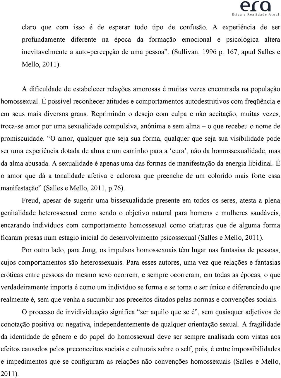 É possível reconhecer atitudes e comportamentos autodestrutivos com freqüência e em seus mais diversos graus.