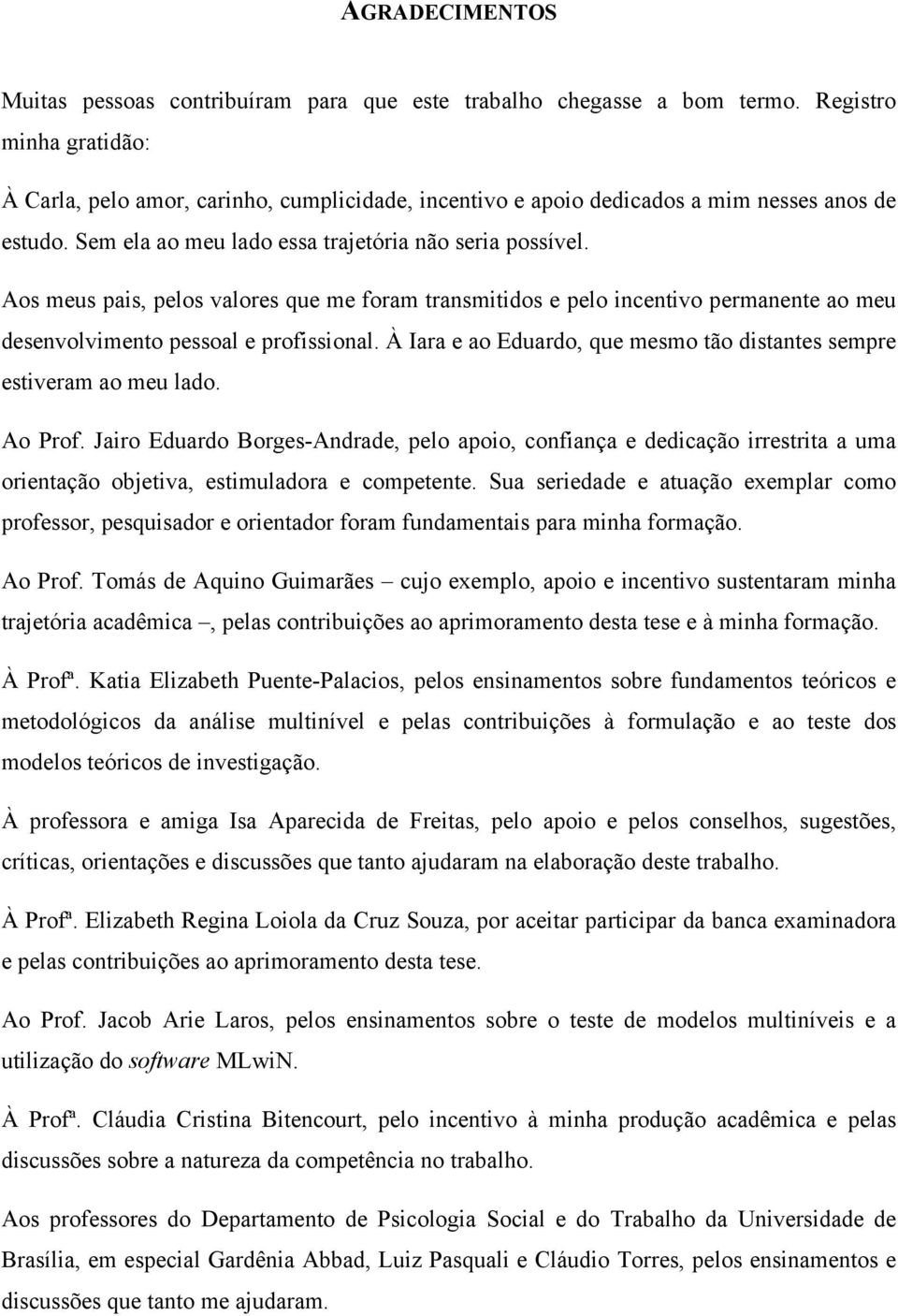 Aos meus pais, pelos valores que me foram transmitidos e pelo incentivo permanente ao meu desenvolvimento pessoal e profissional.