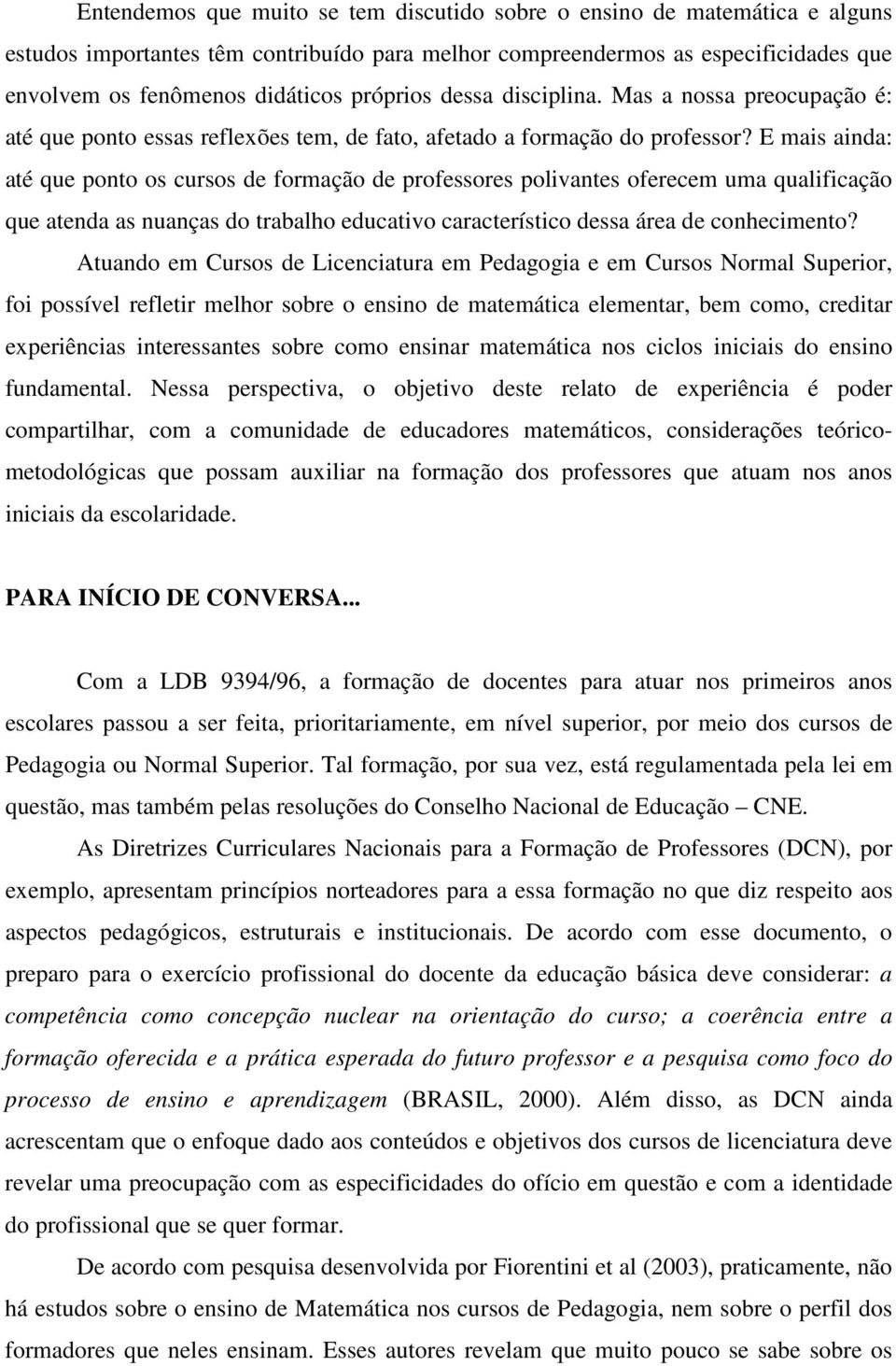 E mais ainda: até que ponto os cursos de formação de professores polivantes oferecem uma qualificação que atenda as nuanças do trabalho educativo característico dessa área de conhecimento?