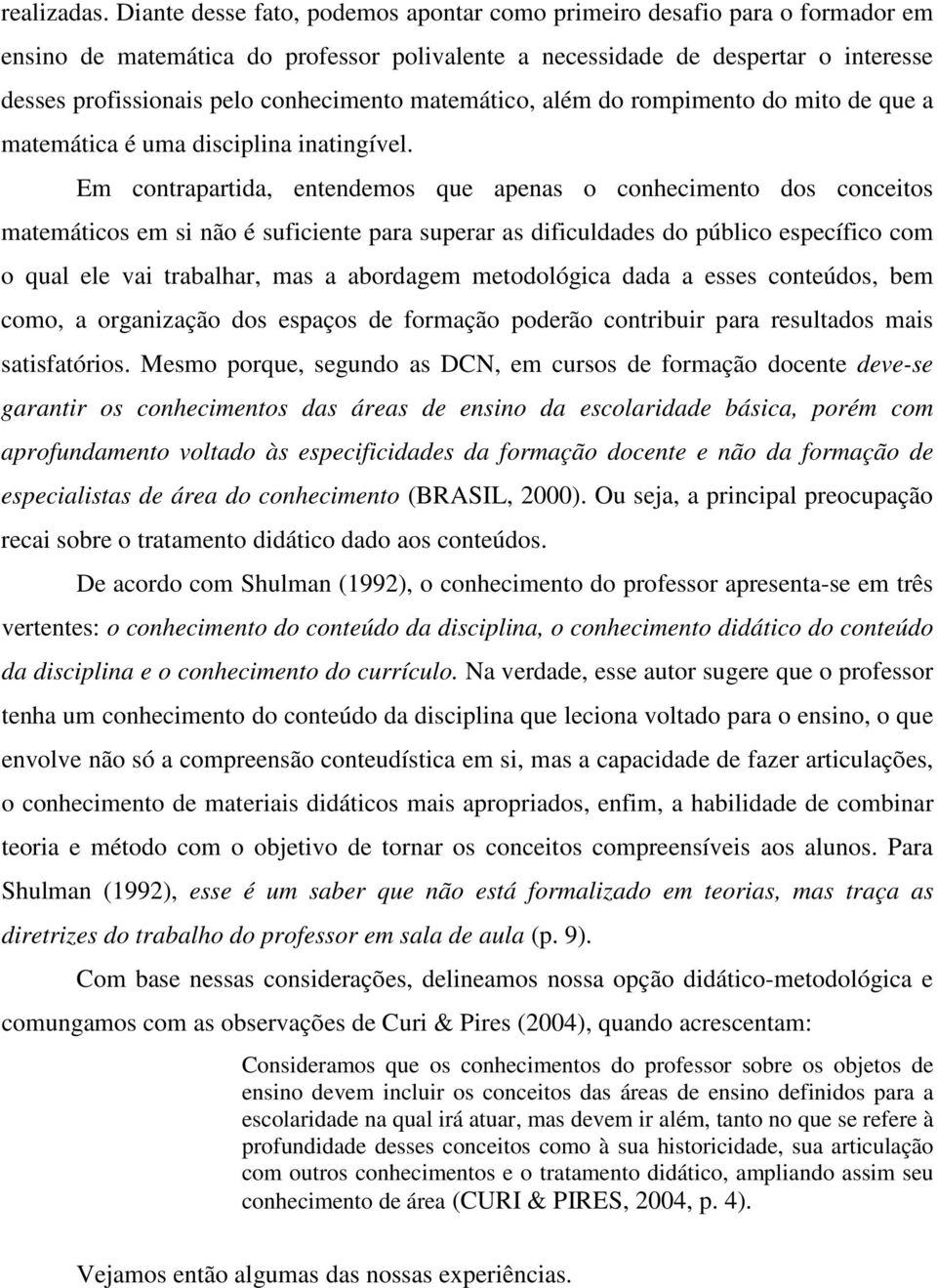 matemático, além do rompimento do mito de que a matemática é uma disciplina inatingível.