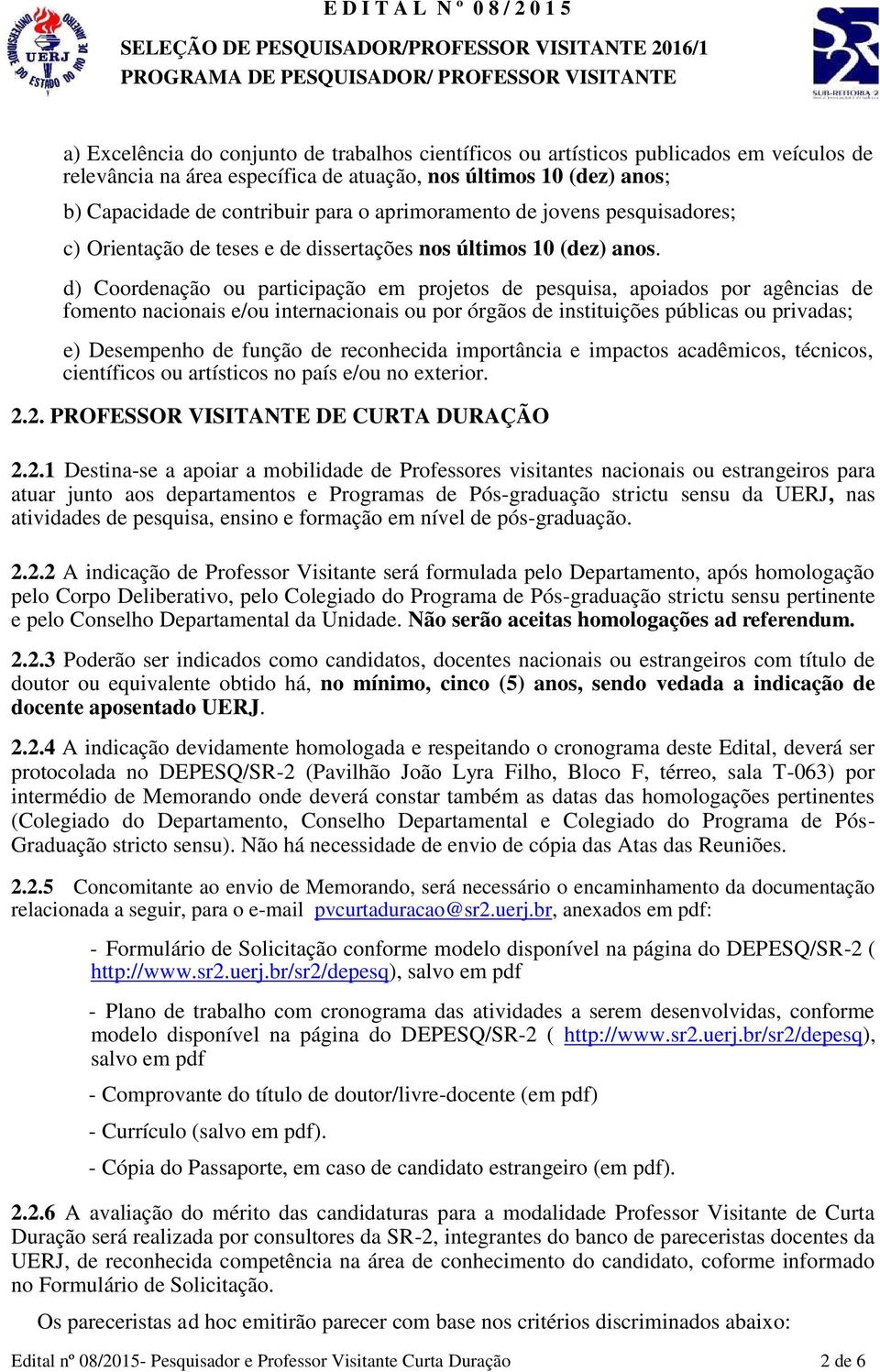 d) Coordenação ou participação em projetos de pesquisa, apoiados por agências de fomento nacionais e/ou internacionais ou por órgãos de instituições públicas ou privadas; e) Desempenho de função de