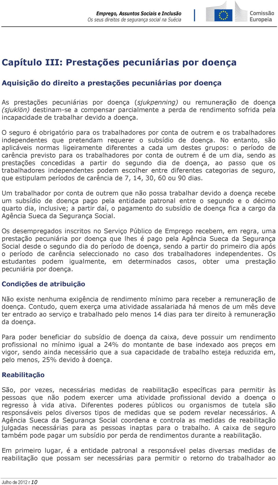 O seguro é obrigatório para os trabalhadores por conta de outrem e os trabalhadores independentes que pretendam requerer o subsídio de doença.