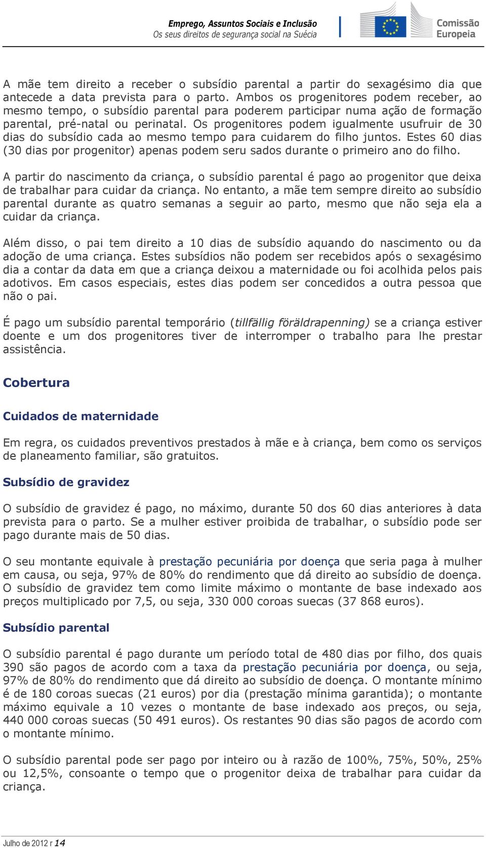 Os progenitores podem igualmente usufruir de 30 dias do subsídio cada ao mesmo tempo para cuidarem do filho juntos.