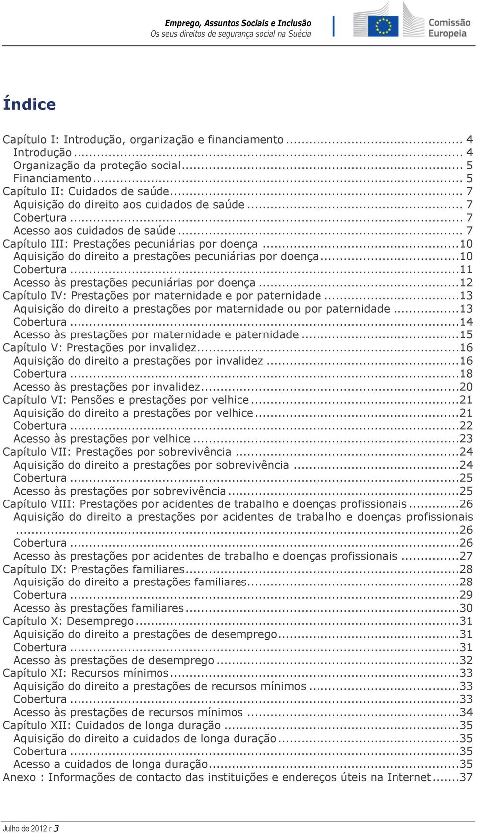 ..10 Aquisição do direito a prestações pecuniárias por doença...10 Cobertura...11 Acesso às prestações pecuniárias por doença...12 Capítulo IV: Prestações por maternidade e por paternidade.