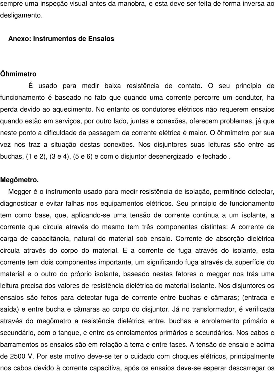 No entanto os condutores elétricos não requerem ensaios quando estão em serviços, por outro lado, juntas e conexões, oferecem problemas, já que neste ponto a dificuldade da passagem da corrente