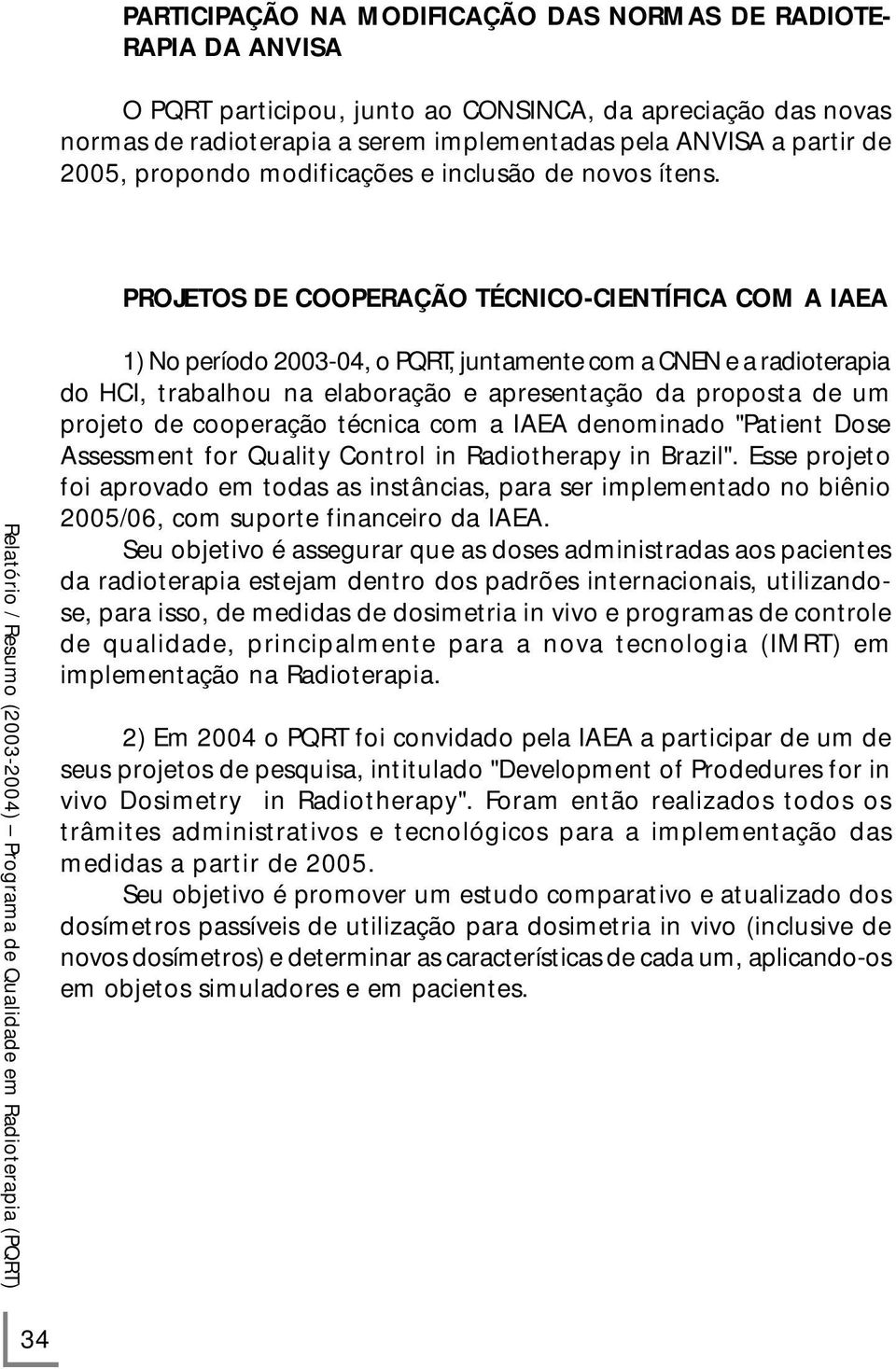 PROJETOS DE COOPERAÇÃO TÉCNICO-CIENTÍFICA COM A IAEA 1) No período 2003-04, o PQRT, juntamente com a CNEN e a radioterapia do HCI, trabalhou na elaboração e apresentação da proposta de um projeto de