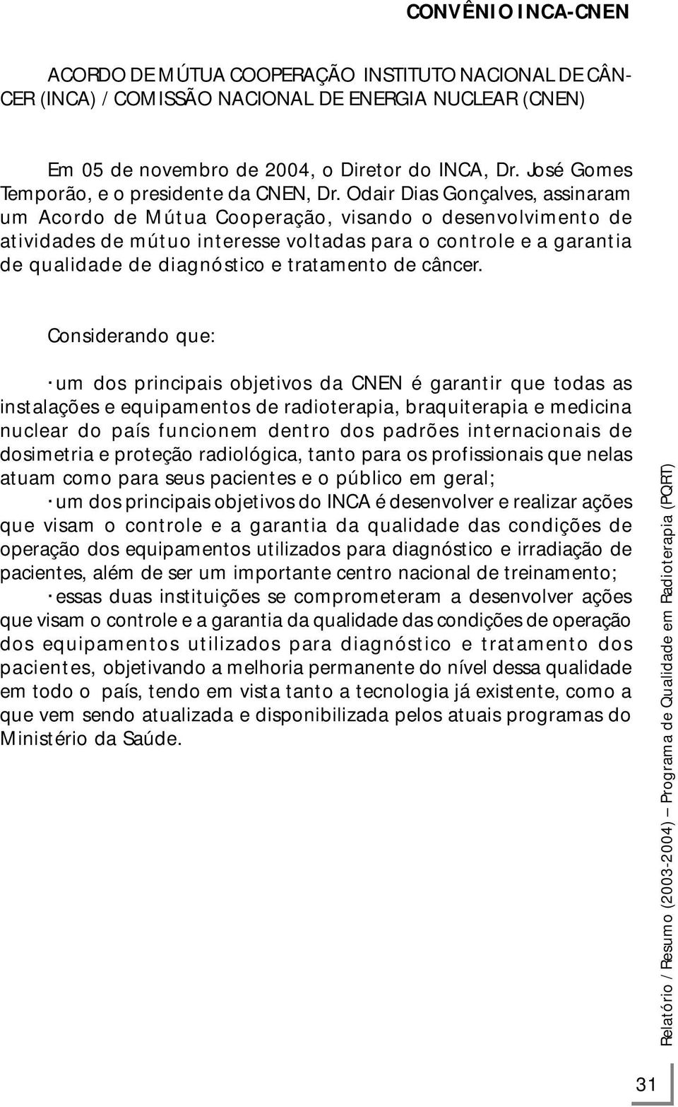 Odair Dias Gonçalves, assinaram um Acordo de Mútua Cooperação, visando o desenvolvimento de atividades de mútuo interesse voltadas para o controle e a garantia de qualidade de diagnóstico e