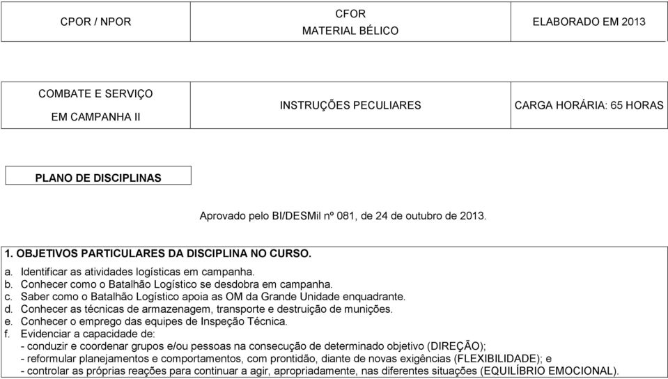 d. Conhecer as técnicas de armazenagem, transporte e destruição de munições. e. Conhecer o emprego das equipes de Inspeção Técnica. f.