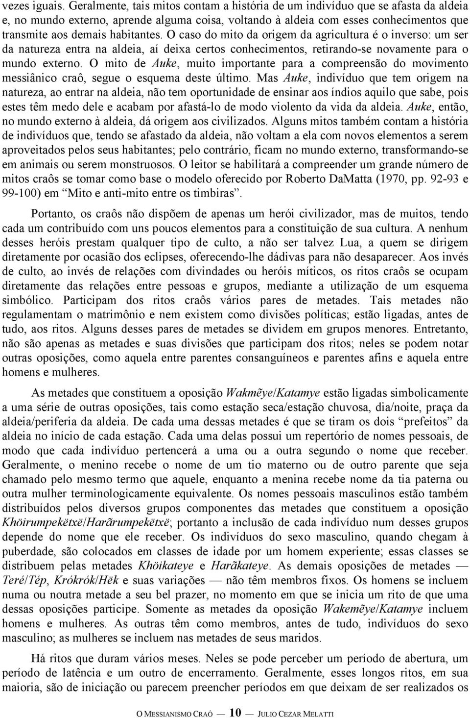 habitantes. O caso do mito da origem da agricultura é o inverso: um ser da natureza entra na aldeia, aí deixa certos conhecimentos, retirando-se novamente para o mundo externo.