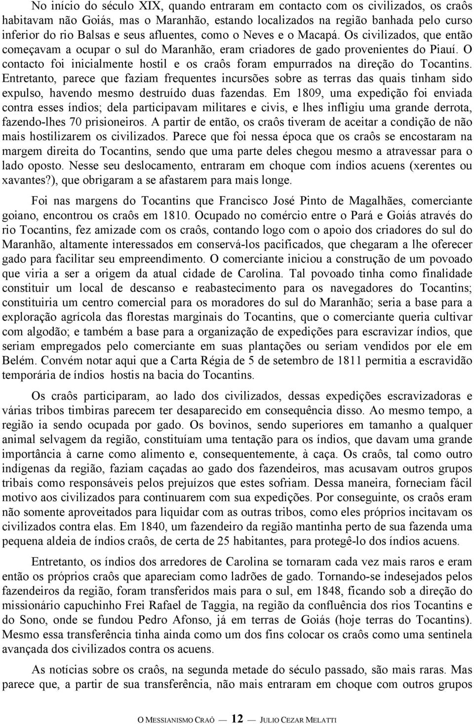 O contacto foi inicialmente hostil e os craôs foram empurrados na direção do Tocantins.