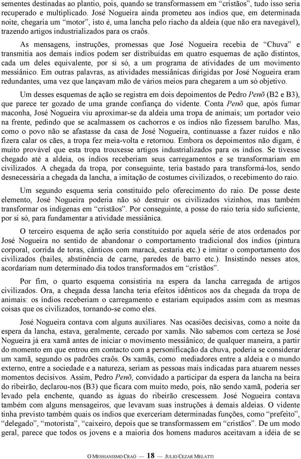 As mensagens, instruções, promessas que José Nogueira recebia de Chuva e transmitia aos demais índios podem ser distribuídas em quatro esquemas de ação distintos, cada um deles equivalente, por si