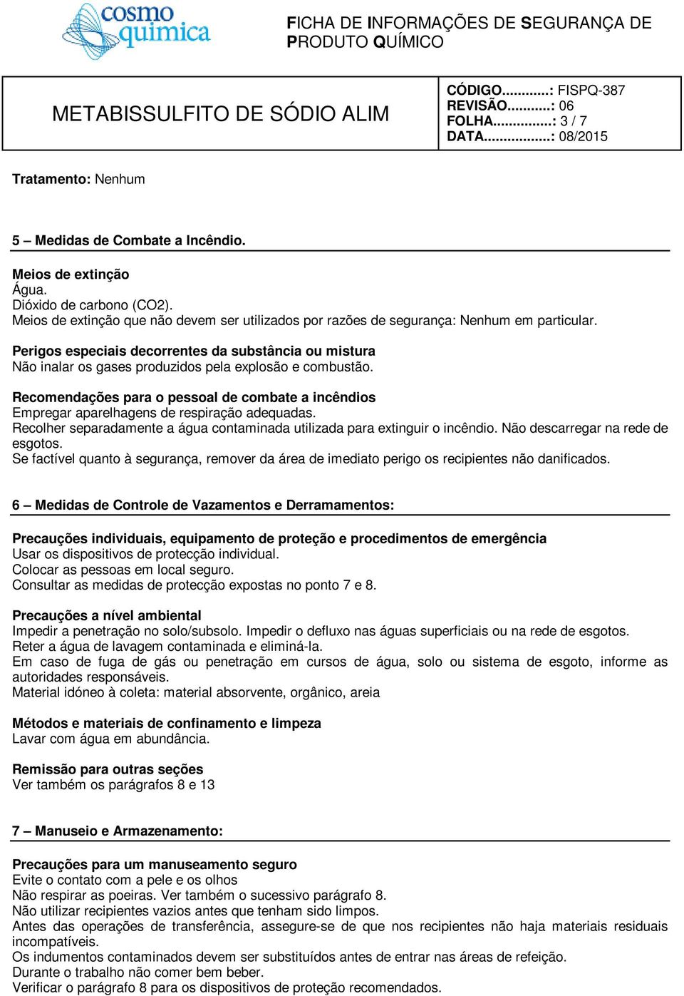 Perigos especiais decorrentes da substância ou mistura Não inalar os gases produzidos pela explosão e combustão.