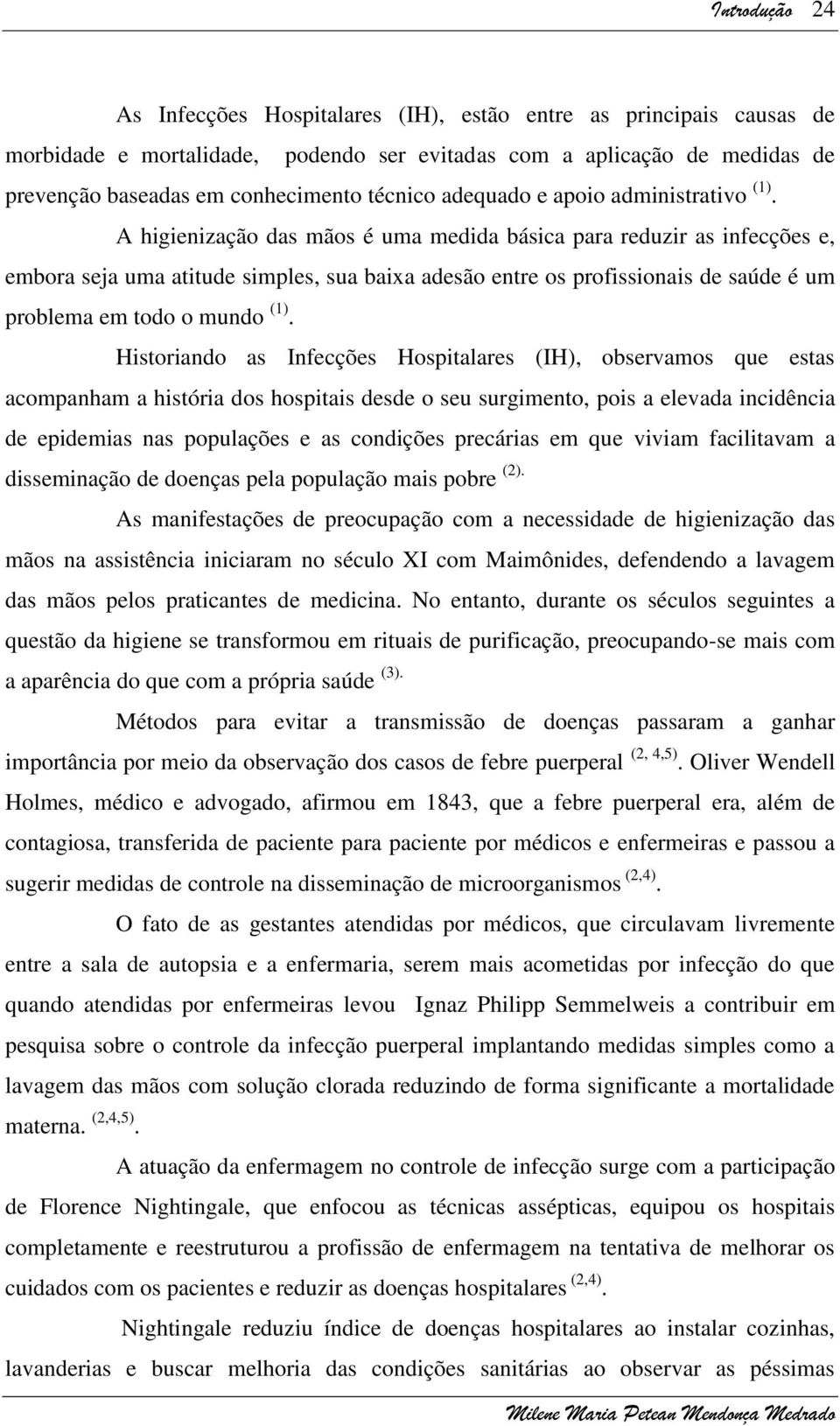 A higienização das mãos é uma medida básica para reduzir as infecções e, embora seja uma atitude simples, sua baixa adesão entre os profissionais de saúde é um problema em todo o mundo (1).